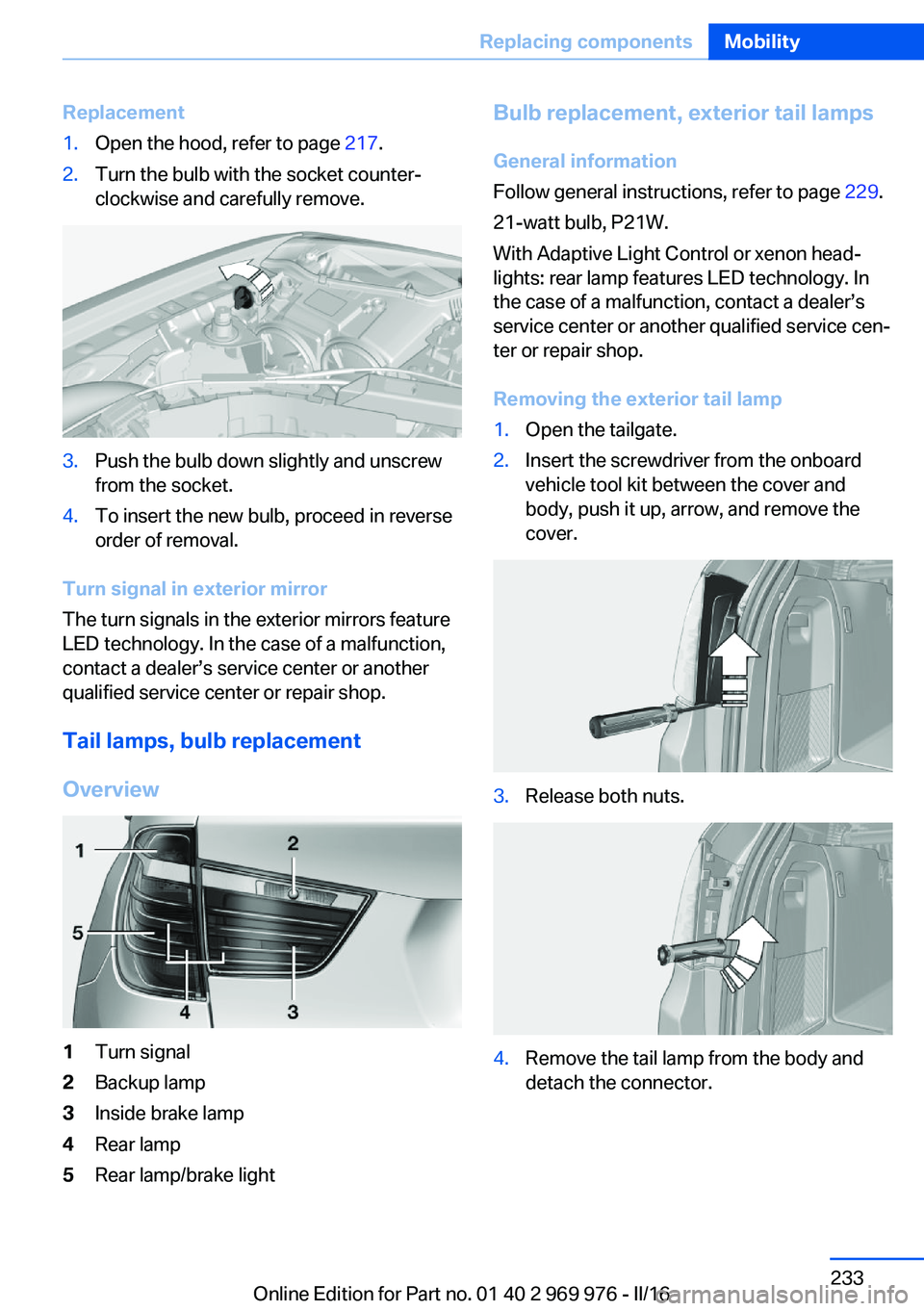 BMW X3 2017 Owners Manual Replacement1.Open the hood, refer to page 217.2.Turn the bulb with the socket counter‐
clockwise and carefully remove.3.Push the bulb down slightly and unscrew
from the socket.4.To insert the new bu BMW X3 2017 Owners Manual Replacement1.Open the hood, refer to page 217.2.Turn the bulb with the socket counter‐
clockwise and carefully remove.3.Push the bulb down slightly and unscrew
from the socket.4.To insert the new bu