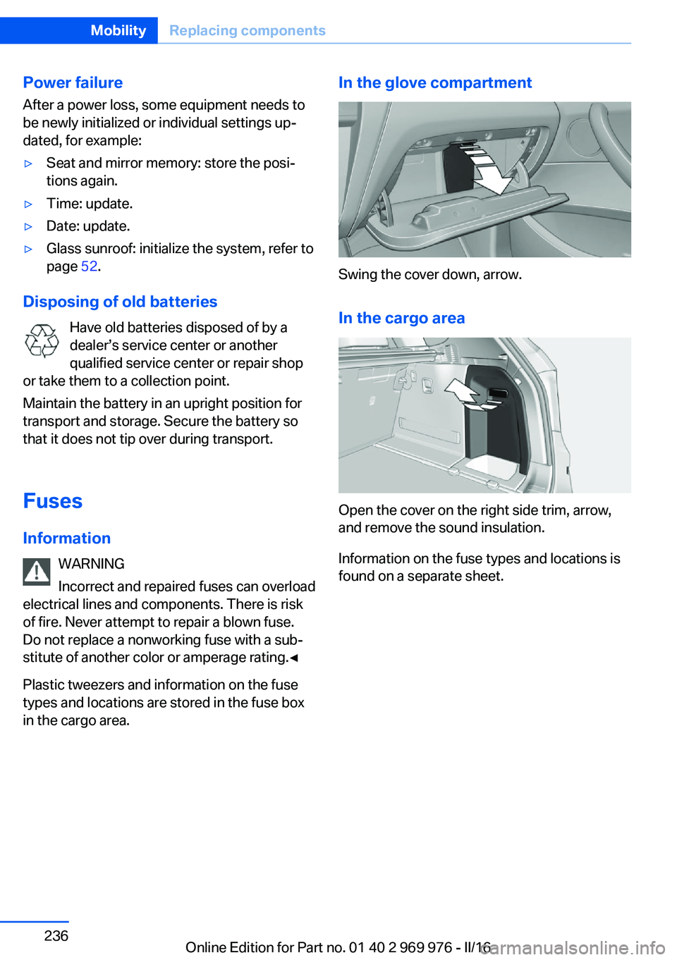 BMW X3 2017 Owners Manual Power failureAfter a power loss, some equipment needs to
be newly initialized or individual settings up‐
dated, for example:▷Seat and mirror memory: store the posi‐
tions again.▷Time: update. BMW X3 2017 Owners Manual Power failureAfter a power loss, some equipment needs to
be newly initialized or individual settings up‐
dated, for example:▷Seat and mirror memory: store the posi‐
tions again.▷Time: update.