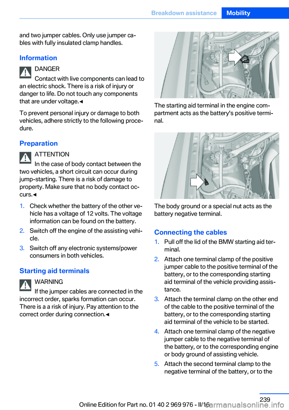 BMW X3 2017 Owners Manual and two jumper cables. Only use jumper ca‐
bles with fully insulated clamp handles.
Information DANGER
Contact with live components can lead to
an electric shock. There is a risk of injury or
danger BMW X3 2017 Owners Manual and two jumper cables. Only use jumper ca‐
bles with fully insulated clamp handles.
Information DANGER
Contact with live components can lead to
an electric shock. There is a risk of injury or
danger
