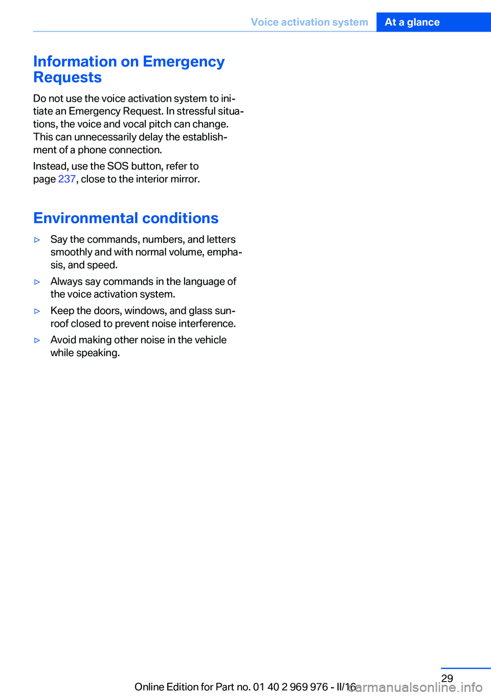 BMW X3 2017 Owners Manual Information on Emergency
Requests
Do not use the voice activation system to ini‐
tiate an Emergency Request. In stressful situa‐
tions, the voice and vocal pitch can change.
This can unnecessarily BMW X3 2017 Owners Manual Information on Emergency
Requests
Do not use the voice activation system to ini‐
tiate an Emergency Request. In stressful situa‐
tions, the voice and vocal pitch can change.
This can unnecessarily