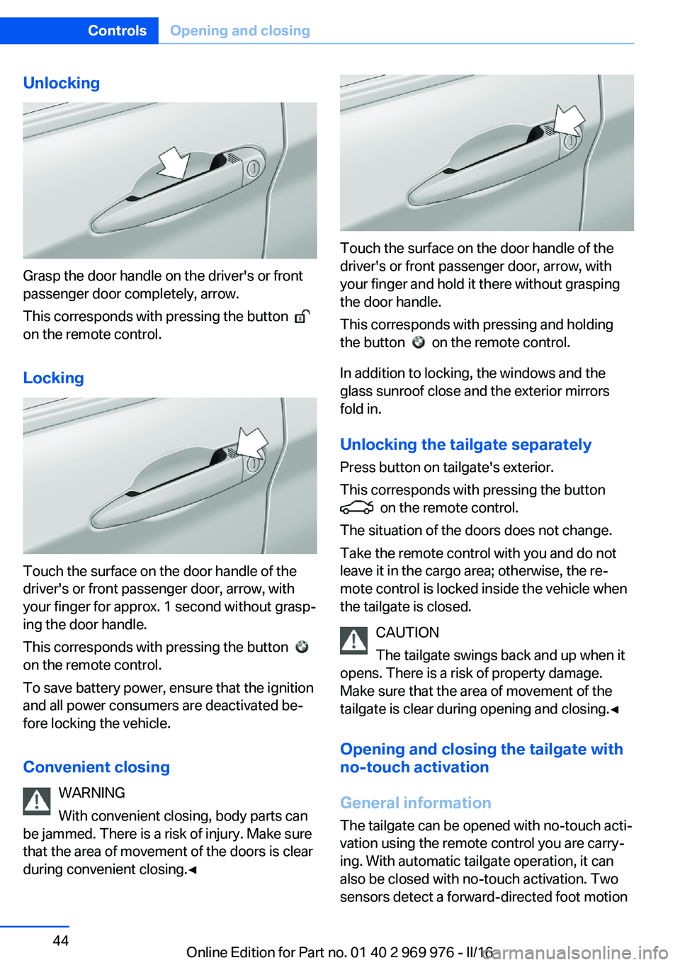 BMW X3 2017 Service Manual Unlocking
Grasp the door handle on the driver's or front
passenger door completely, arrow.
This corresponds with pressing the button
on the remote control.
Locking
Touch the surface on the doo BMW X3 2017 Service Manual Unlocking
Grasp the door handle on the driver's or front
passenger door completely, arrow.
This corresponds with pressing the button
on the remote control.
Locking
Touch the surface on the doo