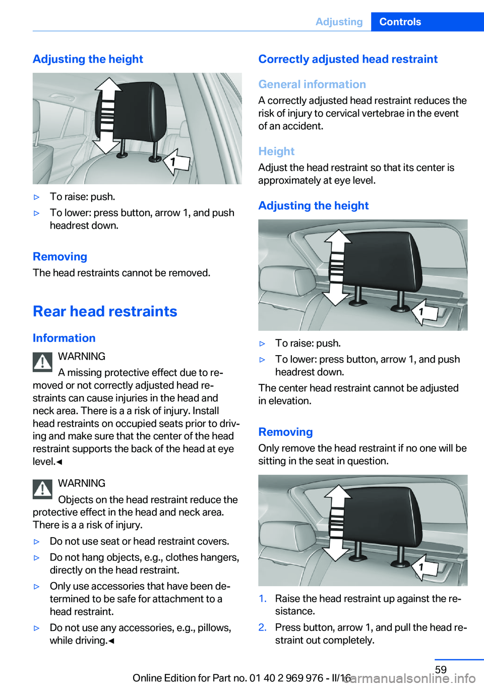 BMW X3 2017 Workshop Manual Adjusting the height▷To raise: push.▷To lower: press button, arrow 1, and push
headrest down.
Removing
The head restraints cannot be removed.
Rear head restraints
Information WARNING
A missing pro BMW X3 2017 Workshop Manual Adjusting the height▷To raise: push.▷To lower: press button, arrow 1, and push
headrest down.
Removing
The head restraints cannot be removed.
Rear head restraints
Information WARNING
A missing pro