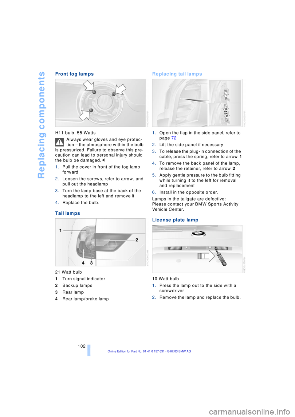 BMW X3 2.5I SAV 2004 Owners Manual Replacing components
102
Front fog lamps
H11 bulb, 55 Watts
Always wear gloves and eye protec-
tion Ð the atmosphere within the bulb
is pressurized. Failure to observe this pre-
caution can lead to BMW X3 2.5I SAV 2004 Owners Manual Replacing components
102
Front fog lamps
H11 bulb, 55 Watts
Always wear gloves and eye protec-
tion Ð the atmosphere within the bulb
is pressurized. Failure to observe this pre-
caution can lead to