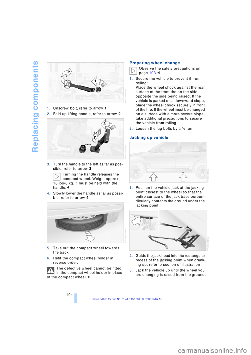 BMW X3 2.5I SAV 2004 Owners Manual Replacing components
104 1.Unscrew bolt, refer to arrow 1
2.Fold up lifting handle, refer to arrow 2
3.Turn the handle to the left as far as pos-
sible, refer to arrow 3
Turning the handle releases th BMW X3 2.5I SAV 2004 Owners Manual Replacing components
104 1.Unscrew bolt, refer to arrow 1
2.Fold up lifting handle, refer to arrow 2
3.Turn the handle to the left as far as pos-
sible, refer to arrow 3
Turning the handle releases th