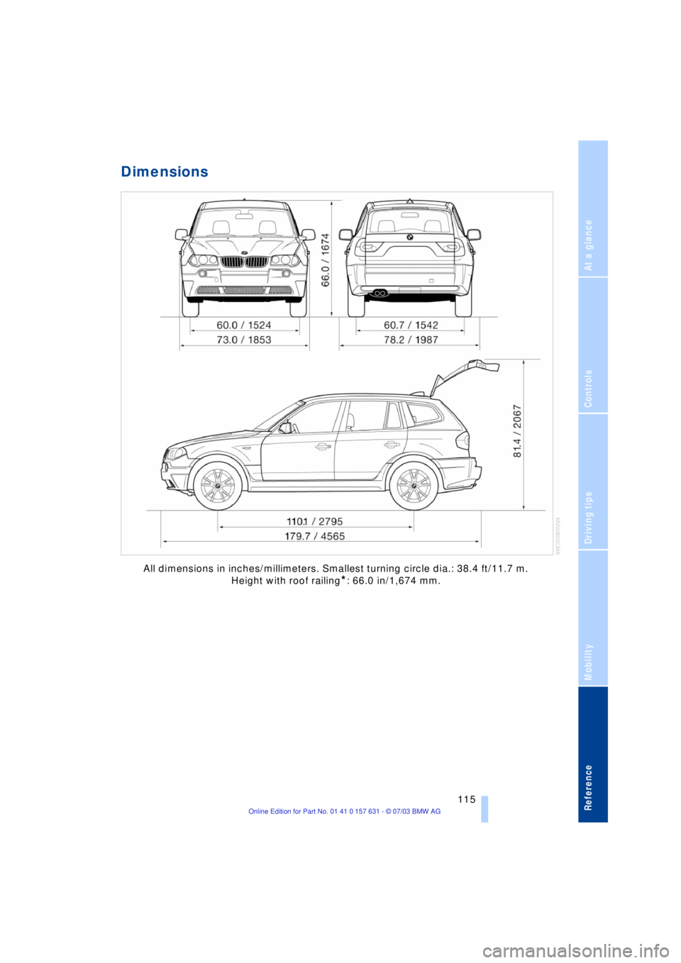 BMW X3 2.5I SAV 2004  Owners Manual Reference
At a glance
Controls
Driving tips
Mobility
 115
Dimensions
All dimensions in inches/millimeters. Smallest turning circle dia.: 38.4 ft/11.7 m. 
Height with roof railing
*: 66.0 in/1,674 mm. 