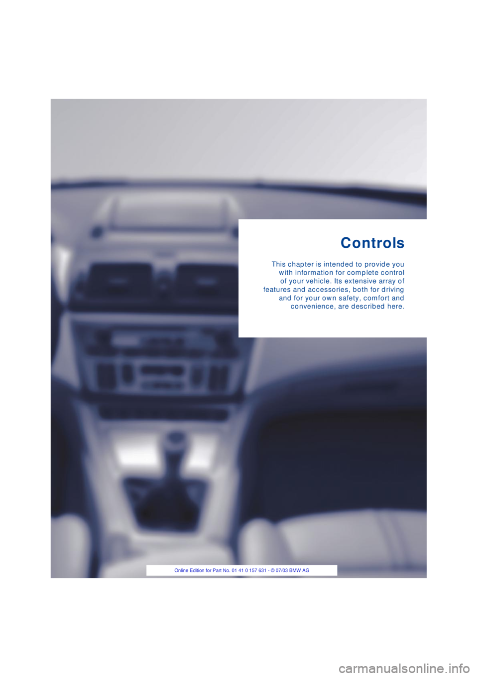 BMW X3 2.5I SAV 2004 User Guide Controls
This chapter is intended to provide you
with information for complete control
of your vehicle. Its extensive array of
features and accessories, both for driving
and for your own safety, comfo