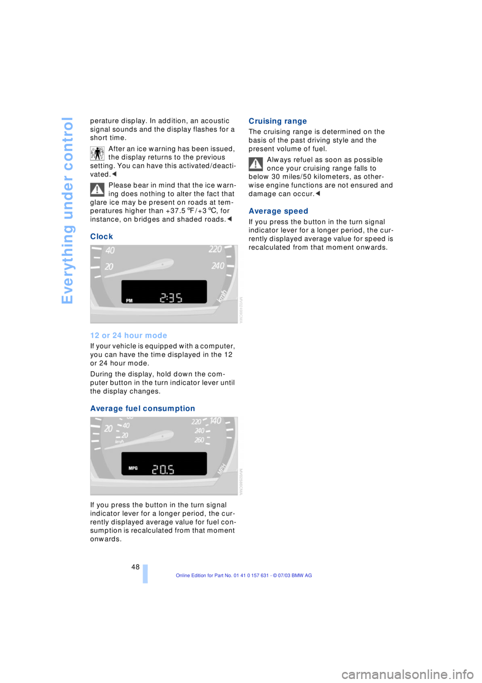 BMW X3 2.5I SAV 2004 Service Manual Everything under control
48 perature display. In addition, an acoustic
signal sounds and the display flashes for a
short time.
After an ice warning has been issued,
the display returns to the previ BMW X3 2.5I SAV 2004 Service Manual Everything under control
48 perature display. In addition, an acoustic
signal sounds and the display flashes for a
short time.
After an ice warning has been issued,
the display returns to the previ