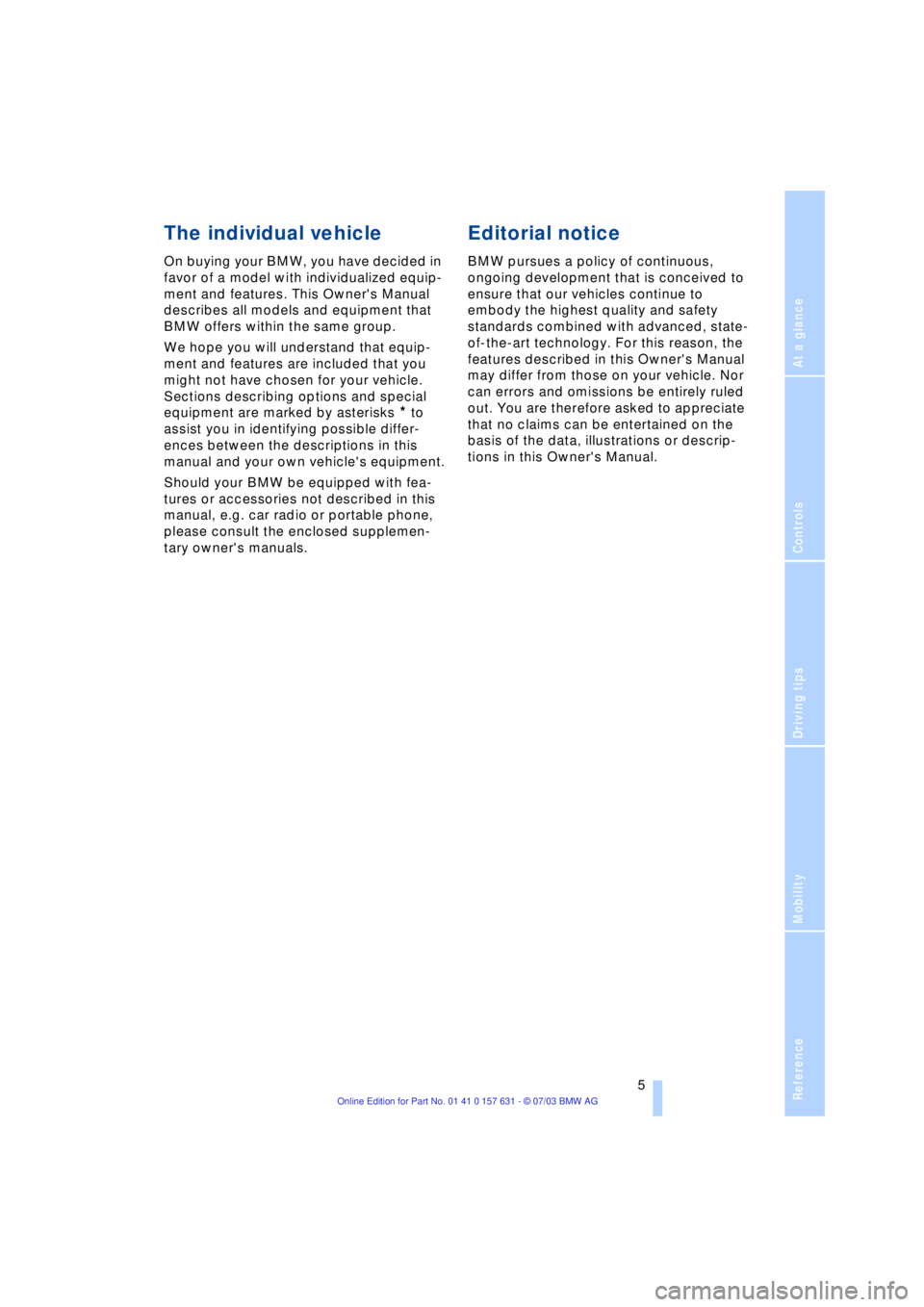 BMW X3 2.5I SAV 2004  Owners Manual  
Reference
At a glance
Controls
Driving tips
Mobility
 
 5
 
The individual vehicle
 
On buying your BMW, you have decided in 
favor of a model with individualized equip-
ment and features. This Owne