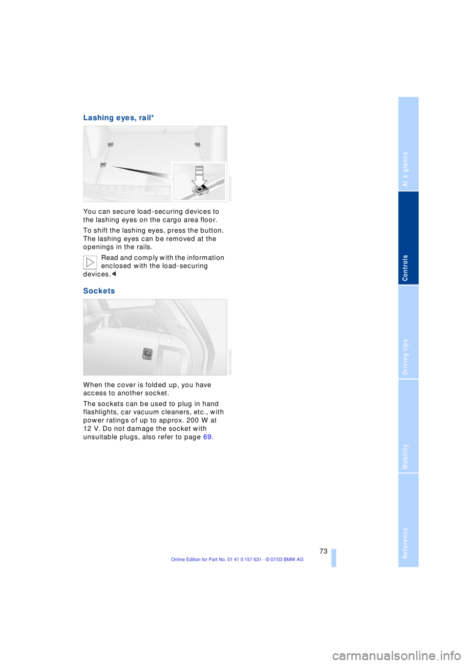 BMW X3 2.5I SAV 2004 Manual PDF Reference
At a glance
Controls
Driving tips
Mobility
73
Lashing eyes, rail*
You can secure load-securing devices to
the lashing eyes on the cargo area floor.
To shift the lashing eyes, press the bu BMW X3 2.5I SAV 2004 Manual PDF Reference
At a glance
Controls
Driving tips
Mobility
73
Lashing eyes, rail*
You can secure load-securing devices to
the lashing eyes on the cargo area floor.
To shift the lashing eyes, press the bu
