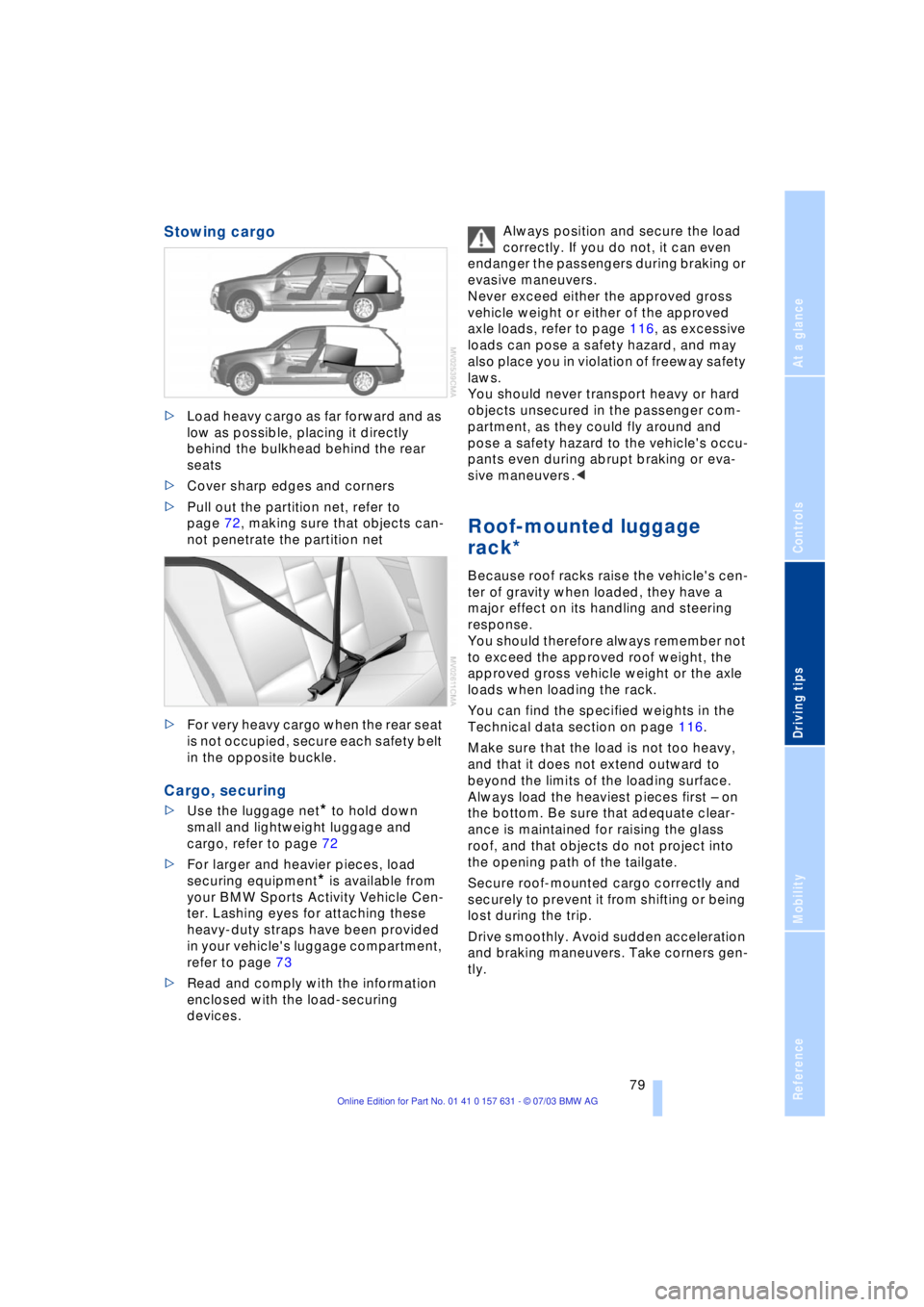 BMW X3 2.5I SAV 2004 Manual Online Reference
At a glance
Controls
Driving tips
Mobility
79
Stowing cargo
>Load heavy cargo as far forward and as
low as possible, placing it directly
behind the bulkhead behind the rear
seats
>Cover BMW X3 2.5I SAV 2004 Manual Online Reference
At a glance
Controls
Driving tips
Mobility
79
Stowing cargo
>Load heavy cargo as far forward and as
low as possible, placing it directly
behind the bulkhead behind the rear
seats
>Cover