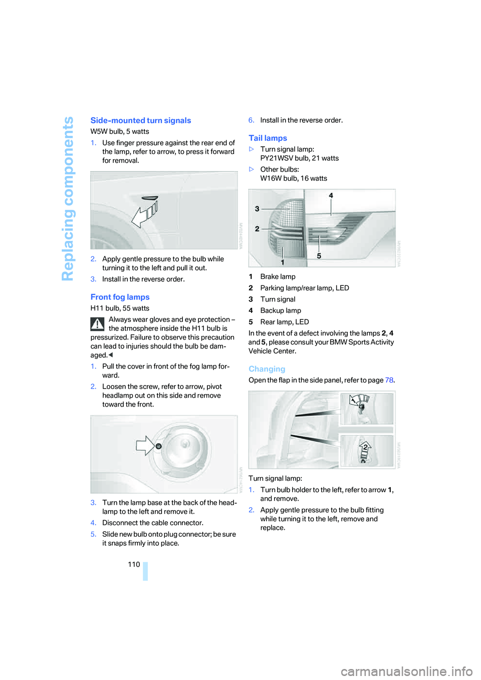 BMW X3 3.0SI 2008 Owners Manual Replacing components
110
Side-mounted turn signals
W5W bulb, 5 watts
1.Use finger pressure against the rear end of
the lamp, refer to arrow, to press it forward
for removal.
2.Apply gentle pressure BMW X3 3.0SI 2008 Owners Manual Replacing components
110
Side-mounted turn signals
W5W bulb, 5 watts
1.Use finger pressure against the rear end of
the lamp, refer to arrow, to press it forward
for removal.
2.Apply gentle pressure