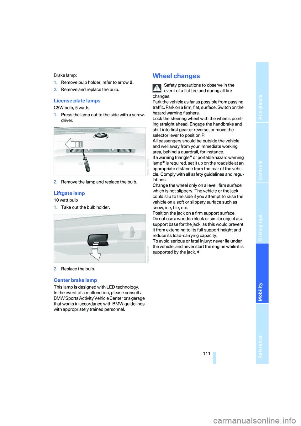 BMW X3 3.0SI 2008 Owners Manual Reference
At a glance
Controls
Driving tips
Mobility
111
Brake lamp:
1.Remove bulb holder, refer to arrow 2.
2.Remove and replace the bulb.
License plate lamps
C5W bulb, 5 watts
1.Press the lamp out BMW X3 3.0SI 2008 Owners Manual Reference
At a glance
Controls
Driving tips
Mobility
111
Brake lamp:
1.Remove bulb holder, refer to arrow 2.
2.Remove and replace the bulb.
License plate lamps
C5W bulb, 5 watts
1.Press the lamp out