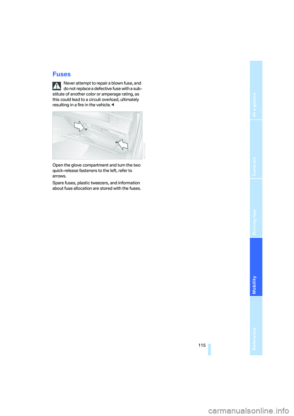 BMW X3 3.0SI 2008 Owners Manual Reference
At a glance
Controls
Driving tips
Mobility
115
Fuses
Never attempt to repair a blown fuse, and
do not replace a defective fuse with a sub-
stitute of another color or amperage rating, as
BMW X3 3.0SI 2008 Owners Manual Reference
At a glance
Controls
Driving tips
Mobility
115
Fuses
Never attempt to repair a blown fuse, and
do not replace a defective fuse with a sub-
stitute of another color or amperage rating, as