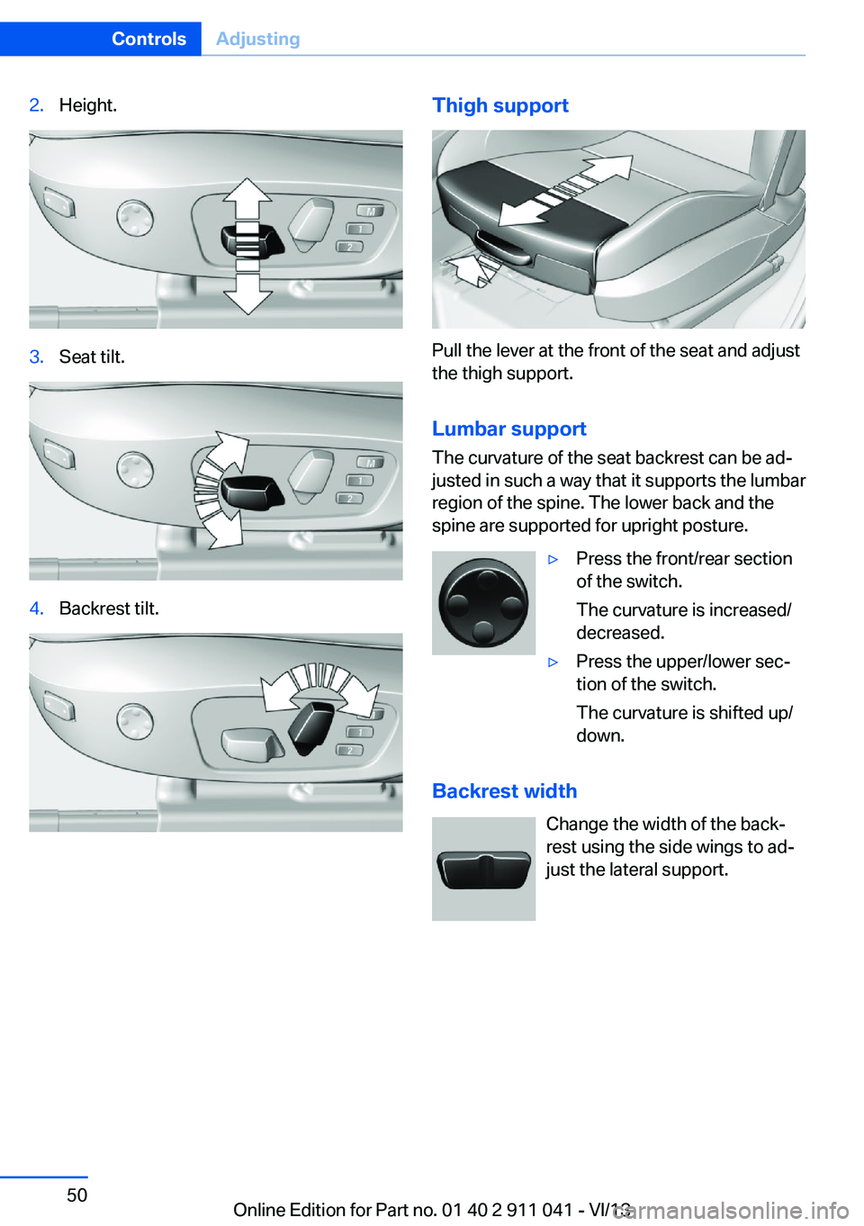BMW X3 XDRIVE 28I 2014 Service Manual 2.Height.3.Seat tilt.4.Backrest tilt.Thigh support
Pull the lever at the front of the seat and adjust
the thigh support.
Lumbar support The curvature of the seat backrest can be ad‐
justed in such a BMW X3 XDRIVE 28I 2014 Service Manual 2.Height.3.Seat tilt.4.Backrest tilt.Thigh support
Pull the lever at the front of the seat and adjust
the thigh support.
Lumbar support The curvature of the seat backrest can be ad‐
justed in such a