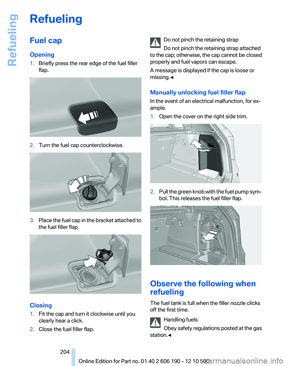 BMW X3 XDRIVE 28I 2011 Owners Manual RefuelingFuel cap
Opening1.Briefly press the rear edge of the fuel filler
flap.2.Turn the fuel cap counterclockwise.3.Place the fuel cap in the bracket attached to
the fuel filler flap.
Closing
1.Fit BMW X3 XDRIVE 28I 2011 Owners Manual RefuelingFuel cap
Opening1.Briefly press the rear edge of the fuel filler
flap.2.Turn the fuel cap counterclockwise.3.Place the fuel cap in the bracket attached to
the fuel filler flap.
Closing
1.Fit