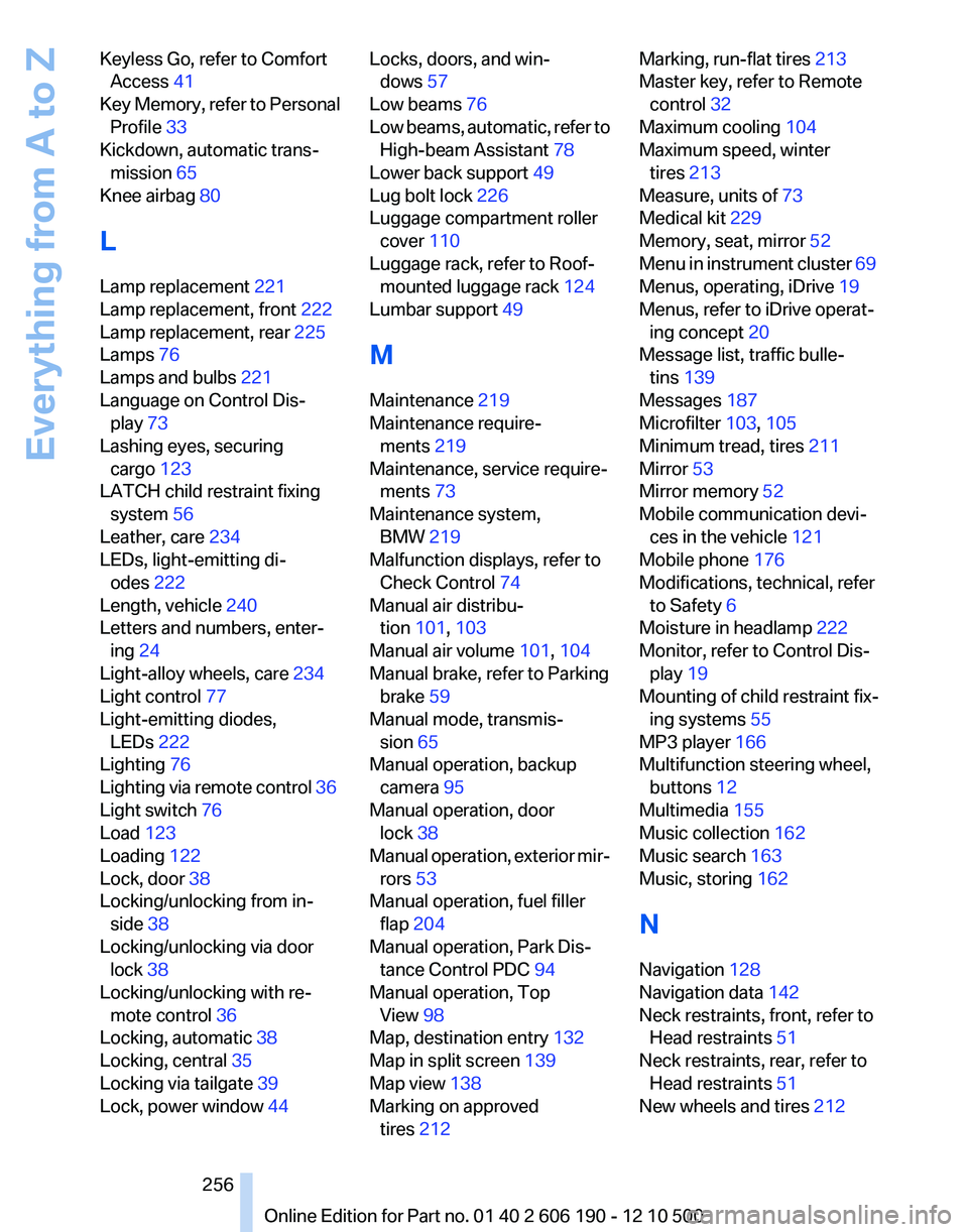 BMW X3 XDRIVE 28I 2011  Owners Manual Keyless Go, refer to ComfortAccess  41 
Key Memory, refer to Personal Profile  33 
Kickdown, automatic trans‐ mission  65 
Knee airbag  80 
L
Lamp replacement  221 
Lamp replacement, front  222 
Lam