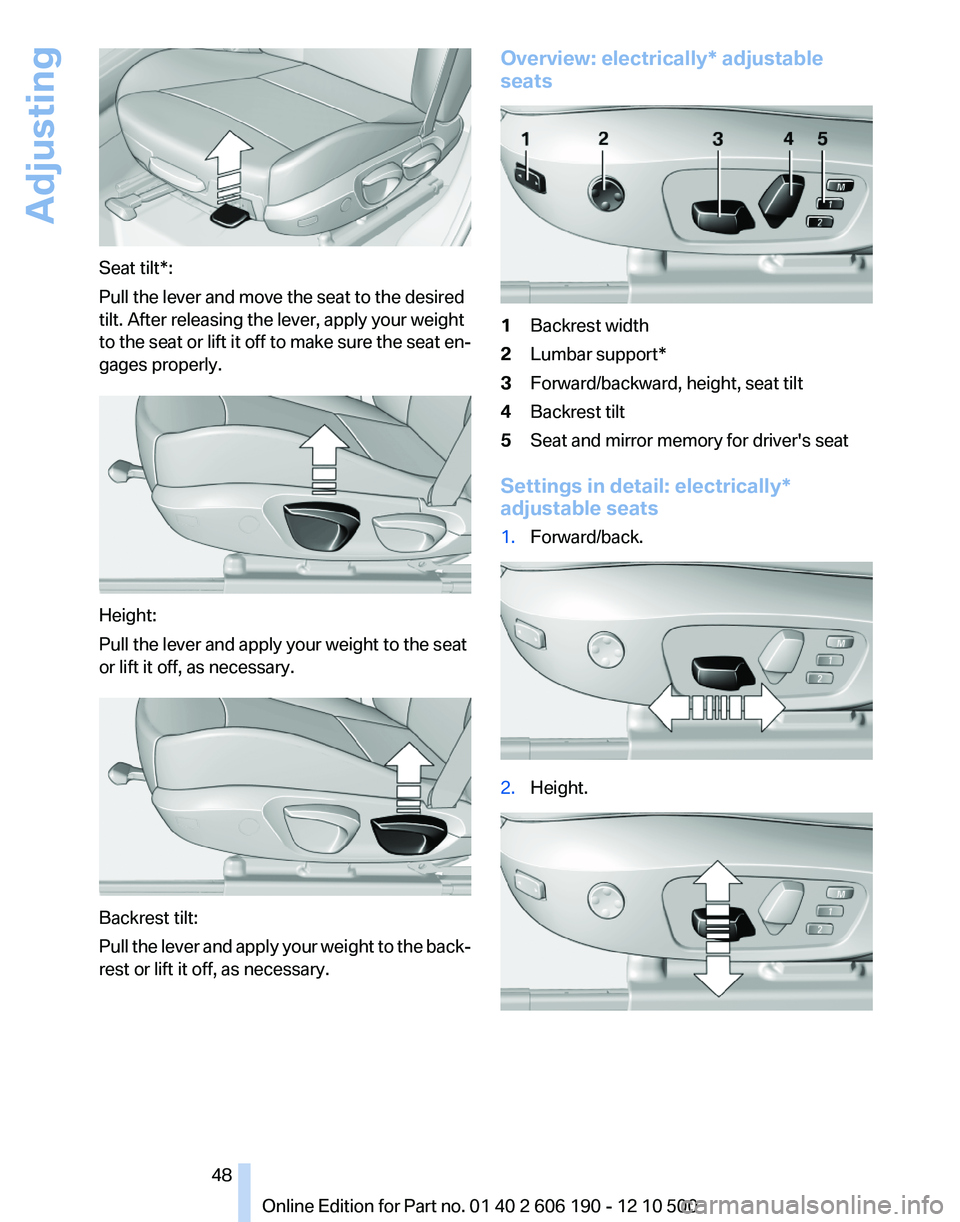 BMW X3 XDRIVE 28I 2011 Service Manual Seat tilt*:
Pull the lever and move the seat to the desired
tilt. After releasing the lever, apply your weight
to the seat or lift it off to make sure the seat en‐
gages properly.
Height:
Pull the l BMW X3 XDRIVE 28I 2011 Service Manual Seat tilt*:
Pull the lever and move the seat to the desired
tilt. After releasing the lever, apply your weight
to the seat or lift it off to make sure the seat en‐
gages properly.
Height:
Pull the l