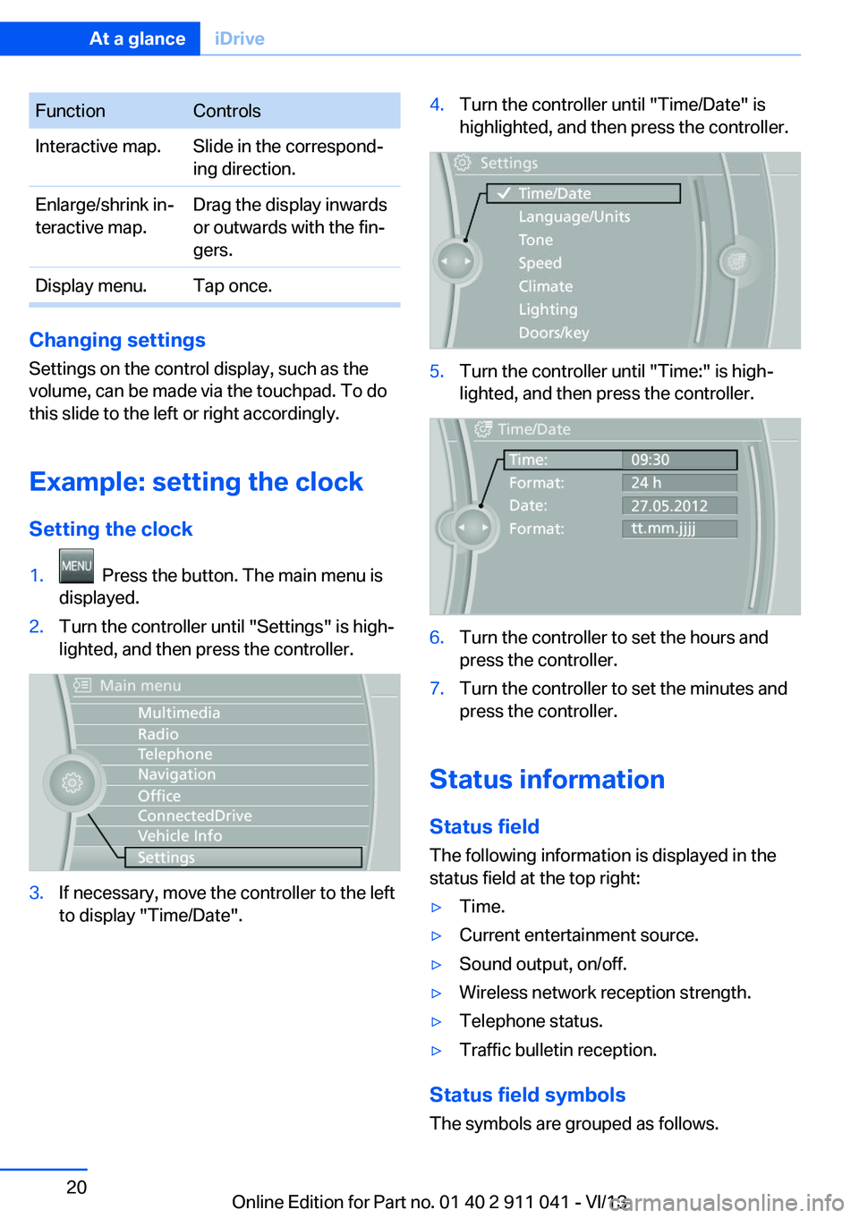 BMW X3 XDRIVE 35I 2014 User Guide FunctionControlsInteractive map.Slide in the correspond‐
ing direction.Enlarge/shrink in‐
teractive map.Drag the display inwards
or outwards with the fin‐
gers.Display menu.Tap once.
Changing se