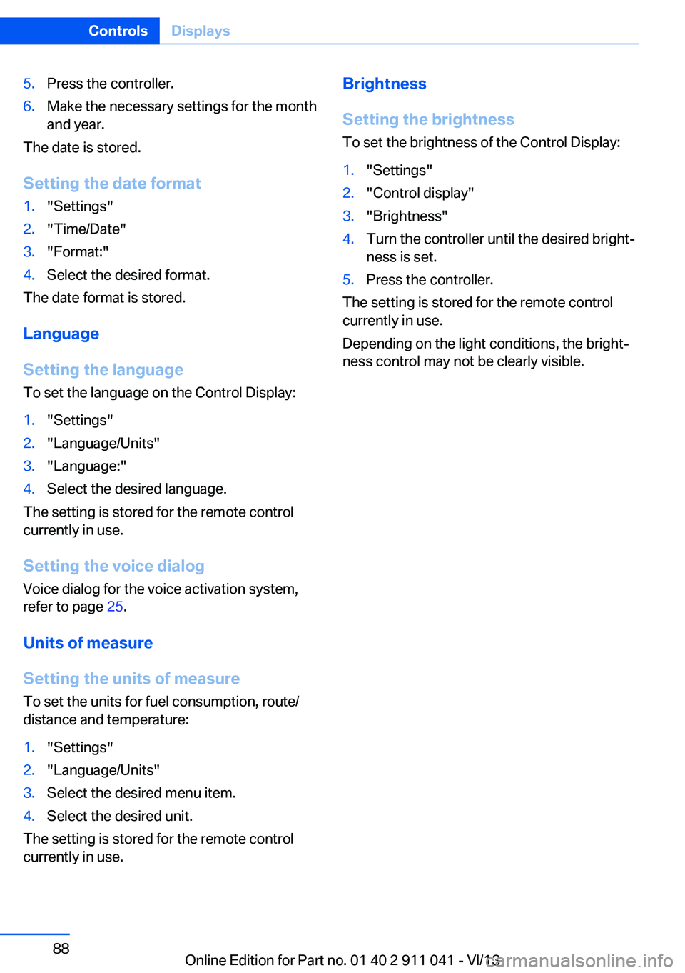 BMW X3 XDRIVE 35I 2014 Manual Online 5.Press the controller.6.Make the necessary settings for the month
and year.
The date is stored.
Setting the date format
1."Settings"2."Time/Date"3."Format:"4.Select the desire BMW X3 XDRIVE 35I 2014 Manual Online 5.Press the controller.6.Make the necessary settings for the month
and year.
The date is stored.
Setting the date format
1."Settings"2."Time/Date"3."Format:"4.Select the desire