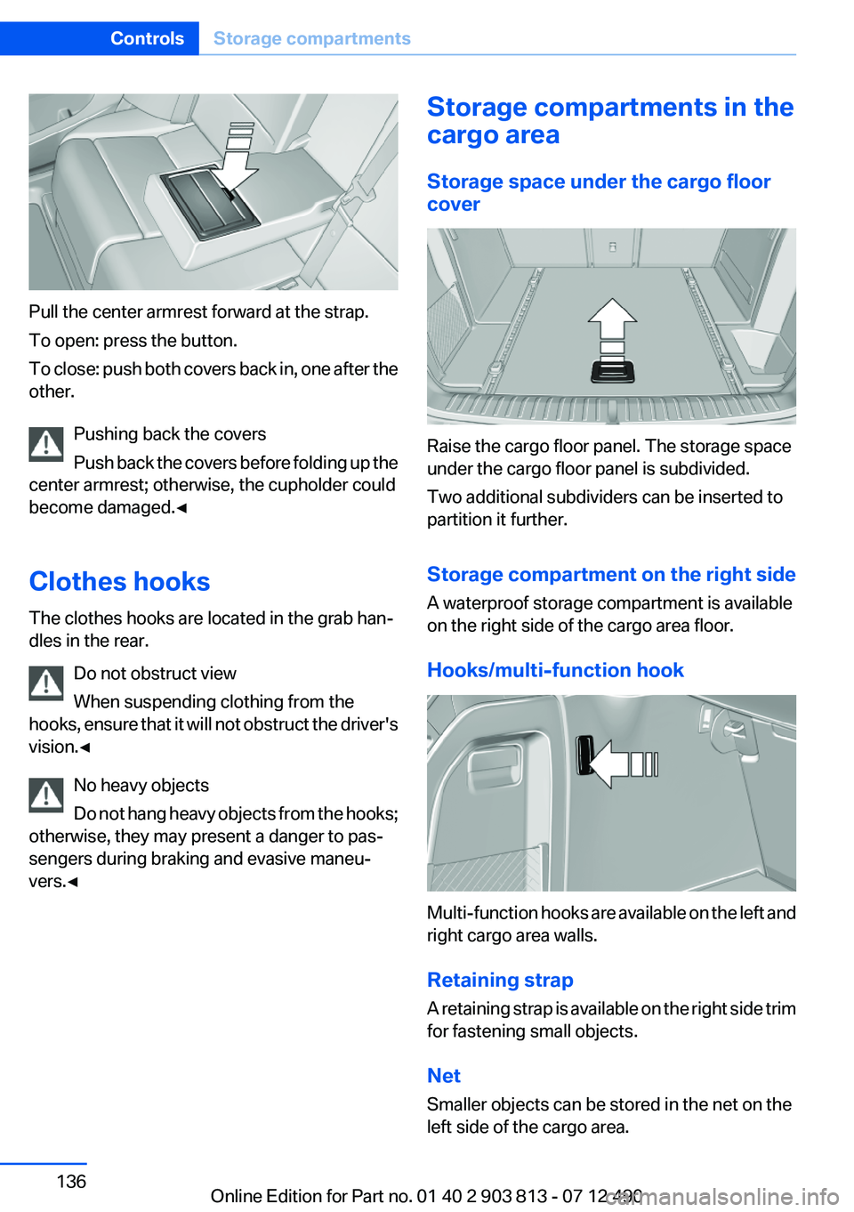 BMW X3 XDRIVE 35I 2013 Owners Manual Pull the center armrest forward at the strap.
To open: press the button.
To close: push both covers back in, one after the
other.
Pushing back the covers
Push back the covers before folding up the
cen BMW X3 XDRIVE 35I 2013 Owners Manual Pull the center armrest forward at the strap.
To open: press the button.
To close: push both covers back in, one after the
other.
Pushing back the covers
Push back the covers before folding up the
cen
