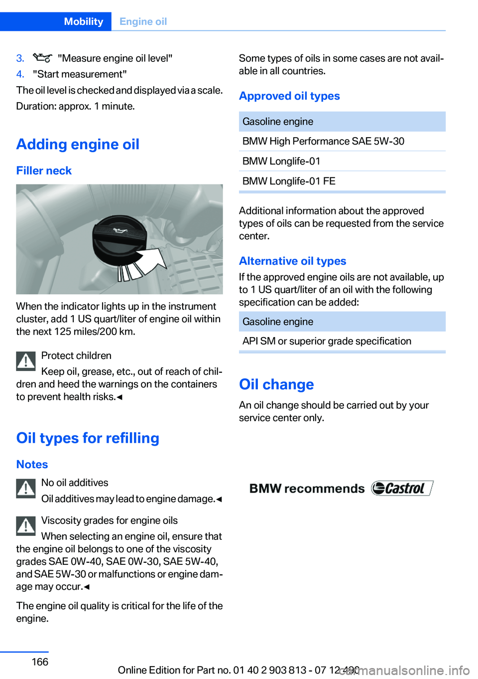 BMW X3 XDRIVE 35I 2013 Owners Manual 3. "Measure engine oil level"4."Start measurement"
The oil level is checked and displayed via a scale.
Duration: approx. 1 minute.
Adding engine oil
Filler neck
When the indicator lig BMW X3 XDRIVE 35I 2013 Owners Manual 3. "Measure engine oil level"4."Start measurement"
The oil level is checked and displayed via a scale.
Duration: approx. 1 minute.
Adding engine oil
Filler neck
When the indicator lig