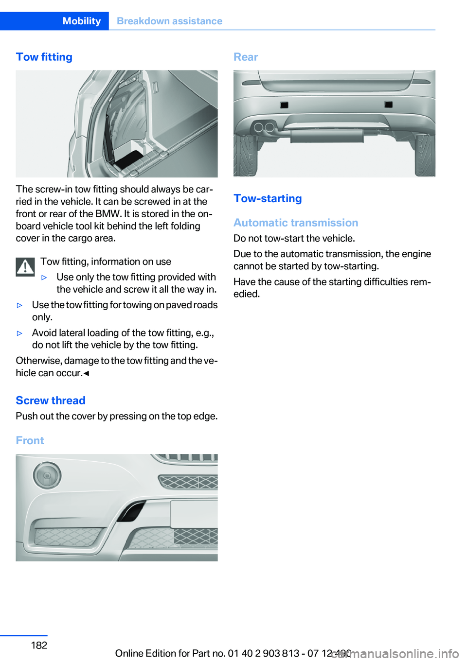 BMW X3 XDRIVE 35I 2013 Owners Manual Tow fitting
The screw-in tow fitting should always be car‐
ried in the vehicle. It can be screwed in at the
front or rear of the BMW. It is stored in the on‐
board vehicle tool kit behind the left BMW X3 XDRIVE 35I 2013 Owners Manual Tow fitting
The screw-in tow fitting should always be car‐
ried in the vehicle. It can be screwed in at the
front or rear of the BMW. It is stored in the on‐
board vehicle tool kit behind the left