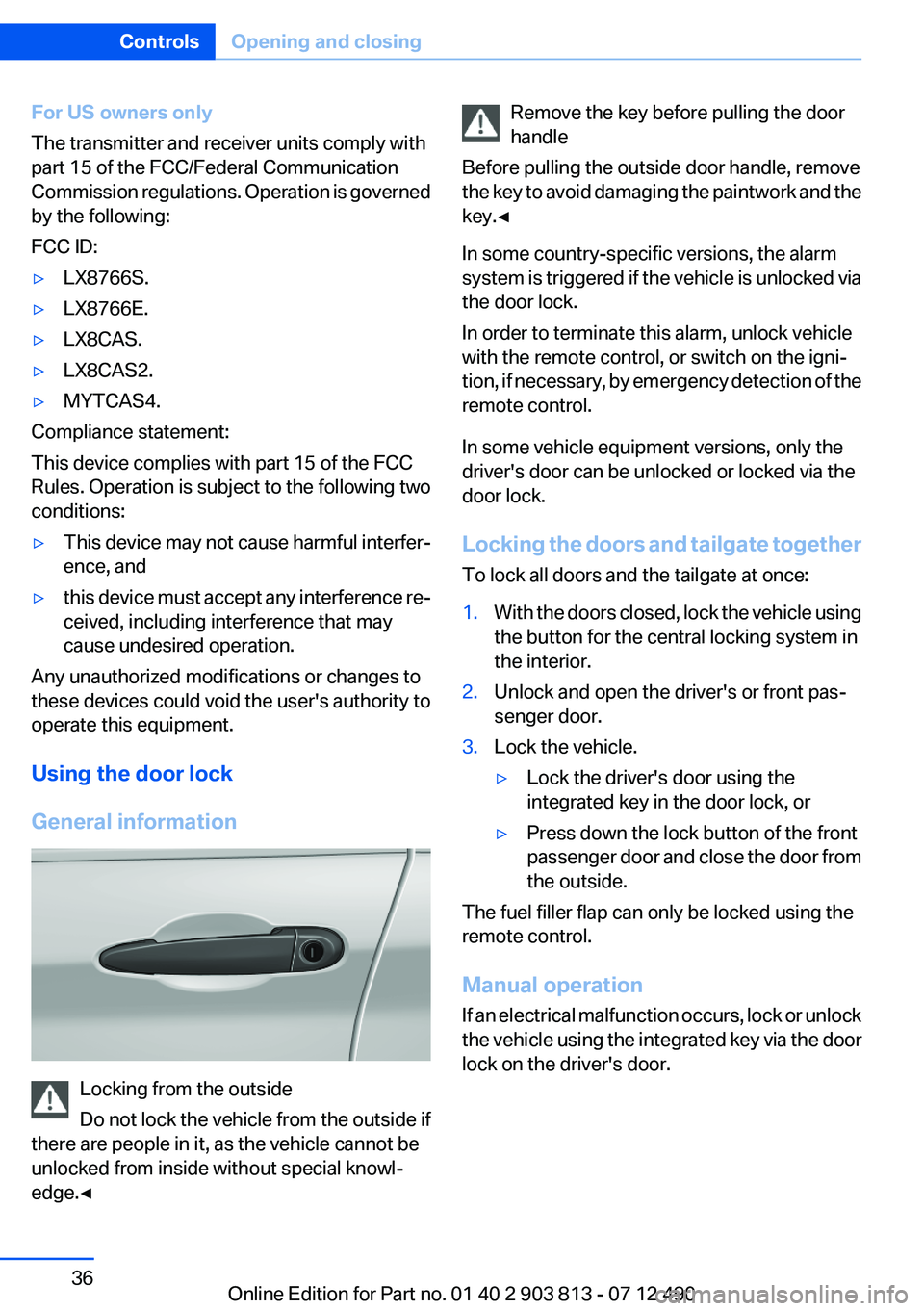 BMW X3 XDRIVE 35I 2013 Owners Guide For US owners only
The transmitter and receiver units comply with
part 15 of the FCC/Federal Communication
Commission regulations. Operation is governed
by the following:
FCC ID:▷LX8766S.▷LX8766E.