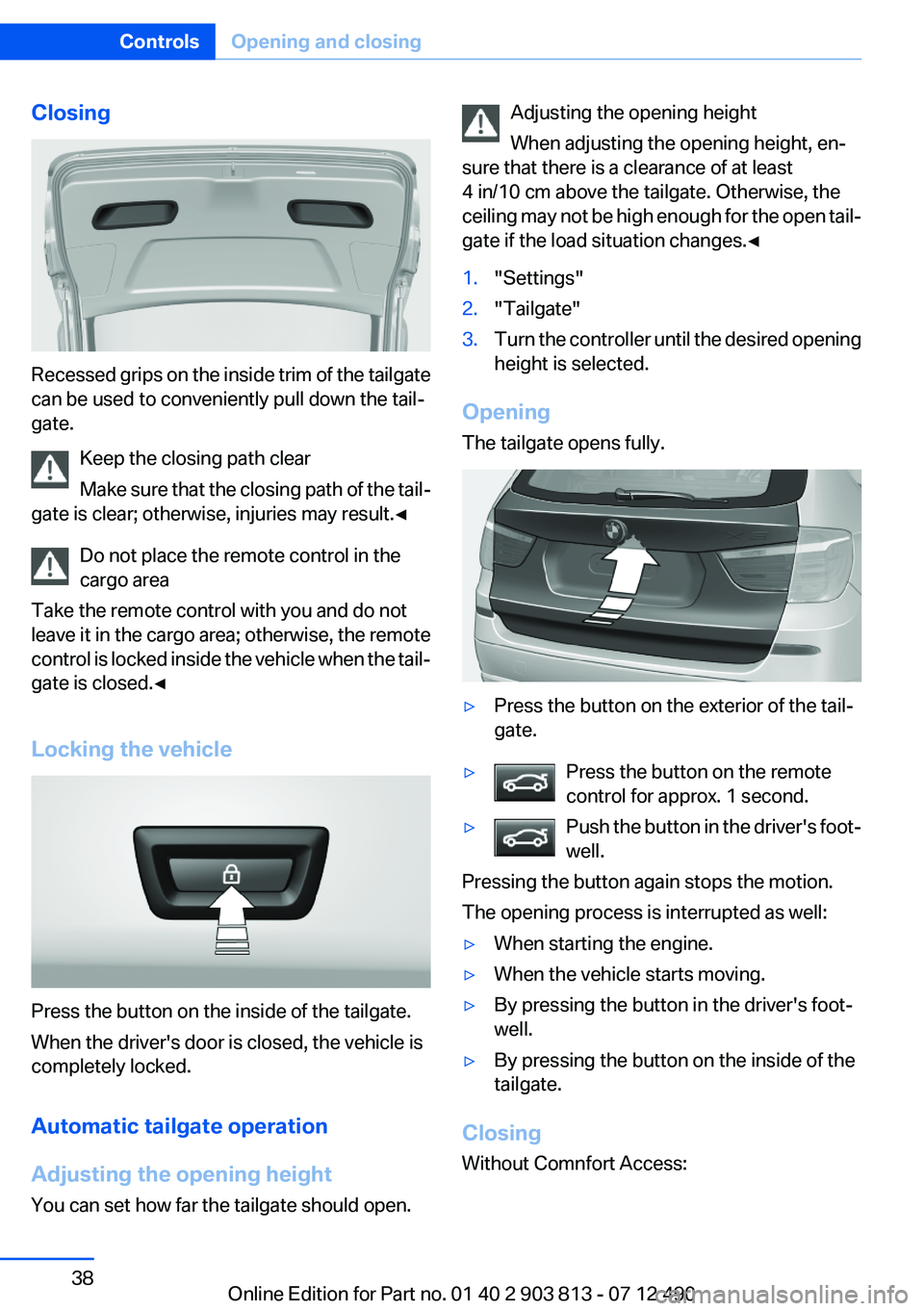 BMW X3 XDRIVE 35I 2013 Owners Guide Closing
Recessed grips on the inside trim of the tailgate
can be used to conveniently pull down the tail‐
gate.
Keep the closing path clear
Make sure that the closing path of the tail‐
gate is cle