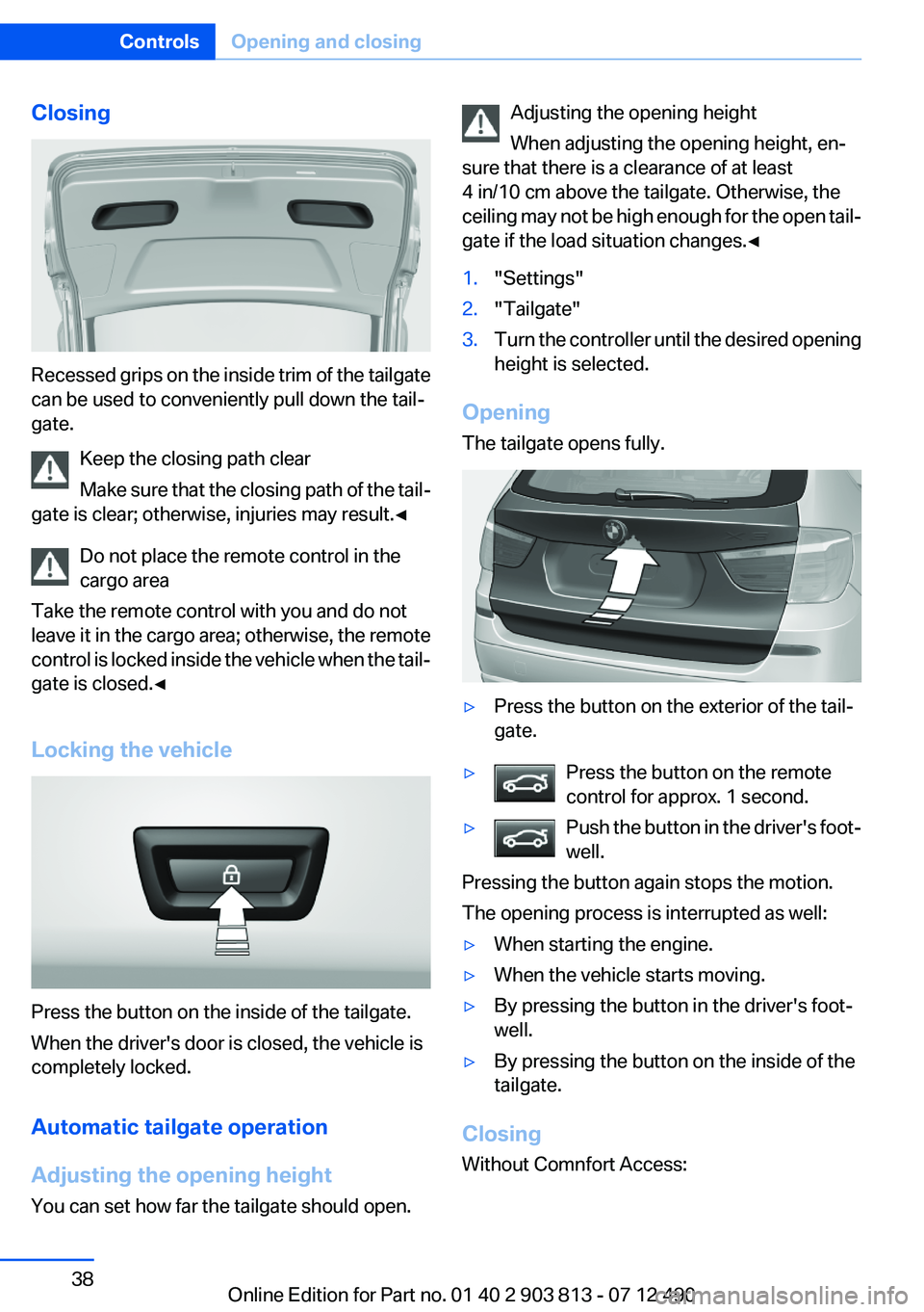 BMW X3 XDRIVE 35I 2013 Owners Guide Closing
Recessed grips on the inside trim of the tailgate
can be used to conveniently pull down the tail‐
gate.
Keep the closing path clear
Make sure that the closing path of the tail‐
gate is cle BMW X3 XDRIVE 35I 2013 Owners Guide Closing
Recessed grips on the inside trim of the tailgate
can be used to conveniently pull down the tail‐
gate.
Keep the closing path clear
Make sure that the closing path of the tail‐
gate is cle