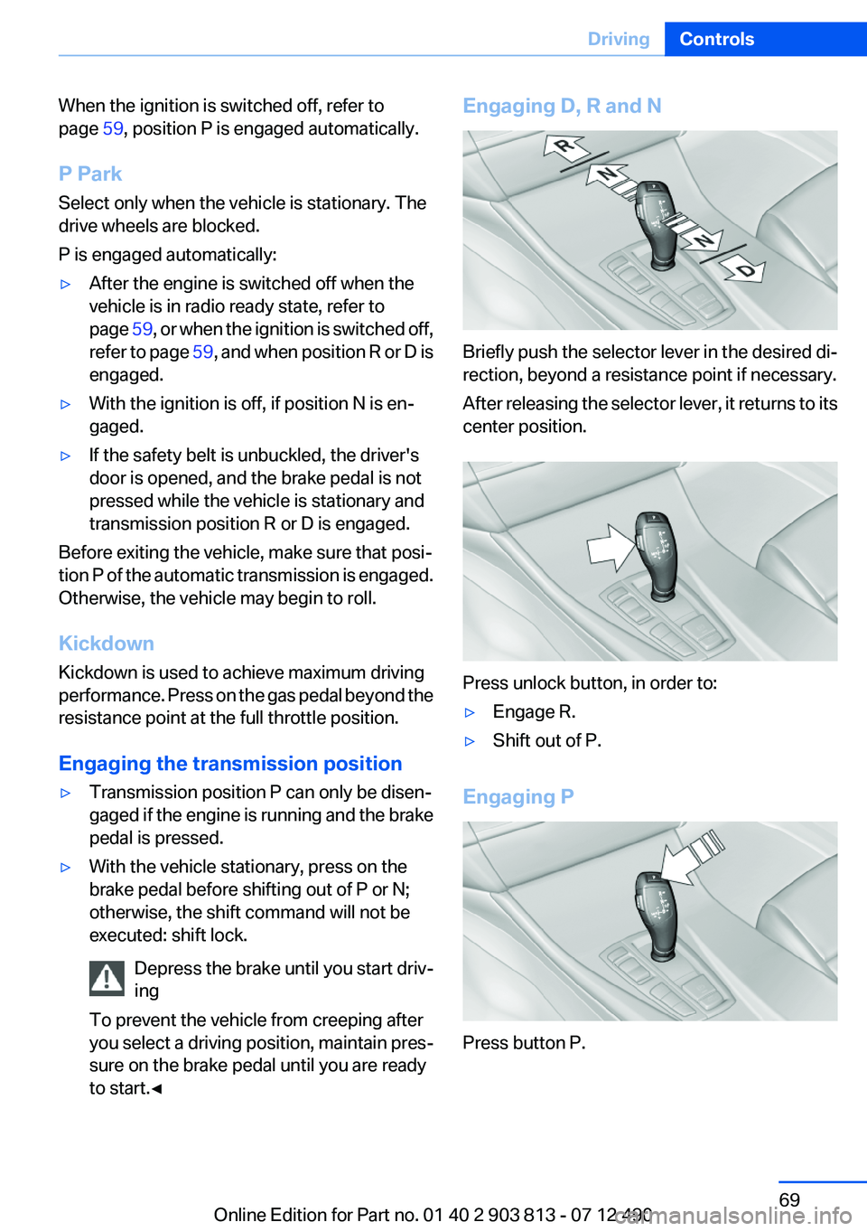 BMW X3 XDRIVE 35I 2013 Repair Manual When the ignition is switched off, refer to
page 59, position P is engaged automatically.
P Park
Select only when the vehicle is stationary. The
drive wheels are blocked.
P is engaged automatically: BMW X3 XDRIVE 35I 2013 Repair Manual When the ignition is switched off, refer to
page 59, position P is engaged automatically.
P Park
Select only when the vehicle is stationary. The
drive wheels are blocked.
P is engaged automatically:
