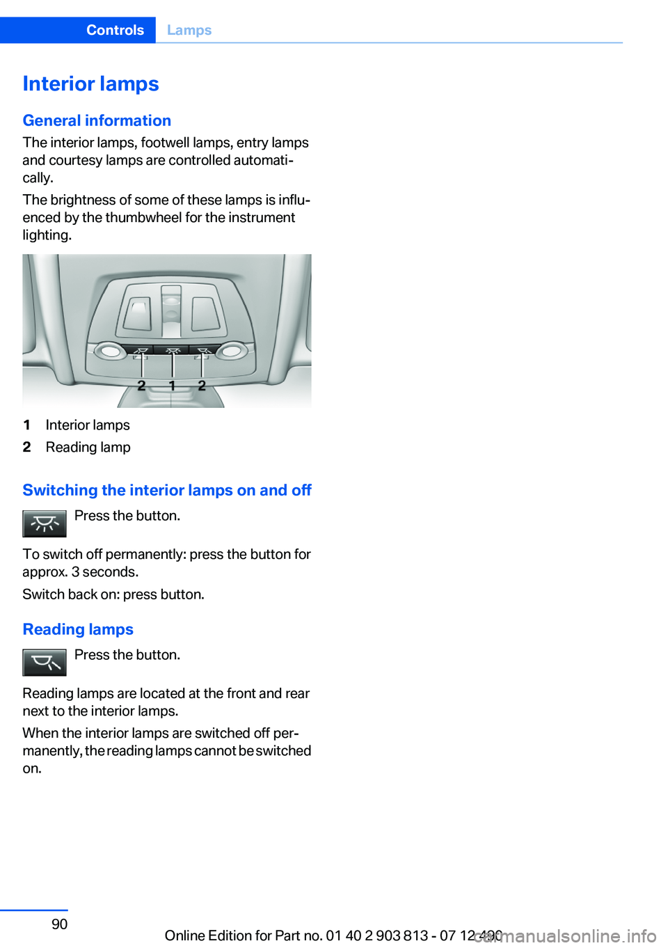 BMW X3 XDRIVE 35I 2013 Manual Online Interior lamps
General information
The interior lamps, footwell lamps, entry lamps
and courtesy lamps are controlled automati‐
cally.
The brightness of some of these lamps is influ‐
enced by the t BMW X3 XDRIVE 35I 2013 Manual Online Interior lamps
General information
The interior lamps, footwell lamps, entry lamps
and courtesy lamps are controlled automati‐
cally.
The brightness of some of these lamps is influ‐
enced by the t
