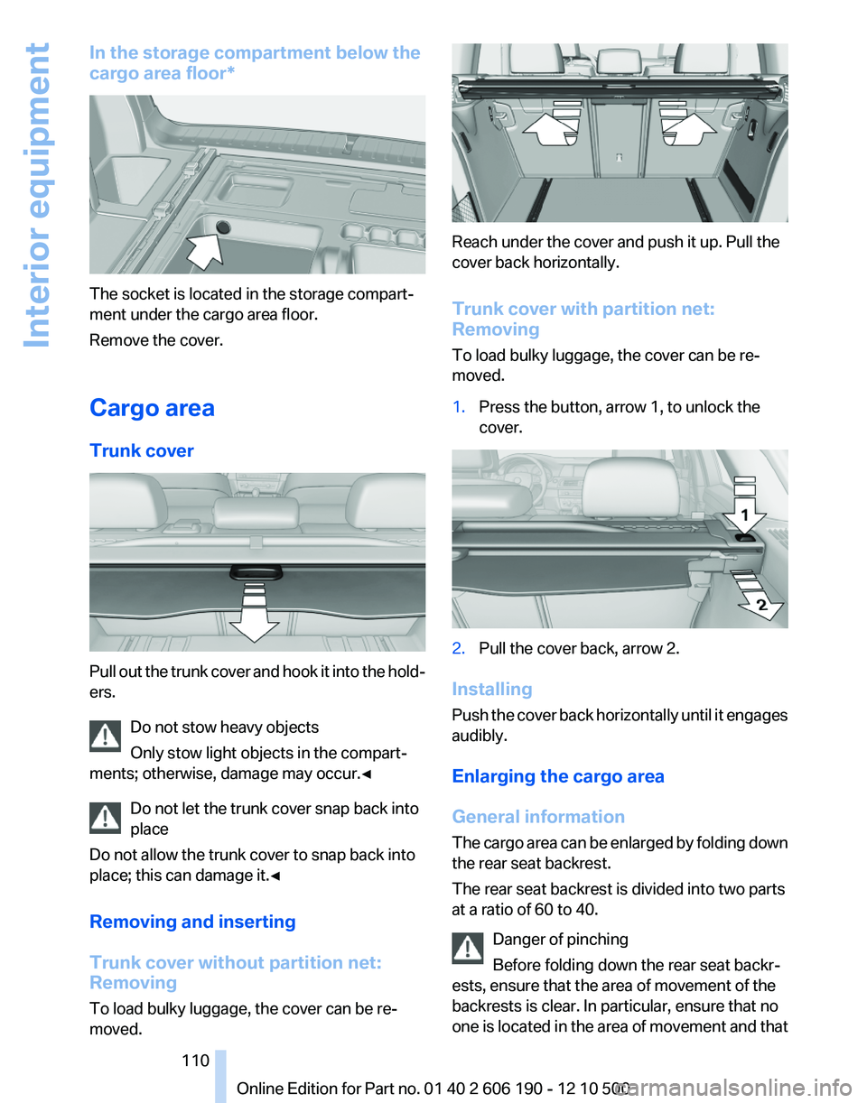 BMW X3 XDRIVE 35I 2011 Owners Manual In the storage compartment below the
cargo area floor*
The socket is located in the storage compart‐
ment under the cargo area floor.
Remove the cover.
Cargo area
Trunk cover
Pull out the trunk cove BMW X3 XDRIVE 35I 2011 Owners Manual In the storage compartment below the
cargo area floor*
The socket is located in the storage compart‐
ment under the cargo area floor.
Remove the cover.
Cargo area
Trunk cover
Pull out the trunk cove