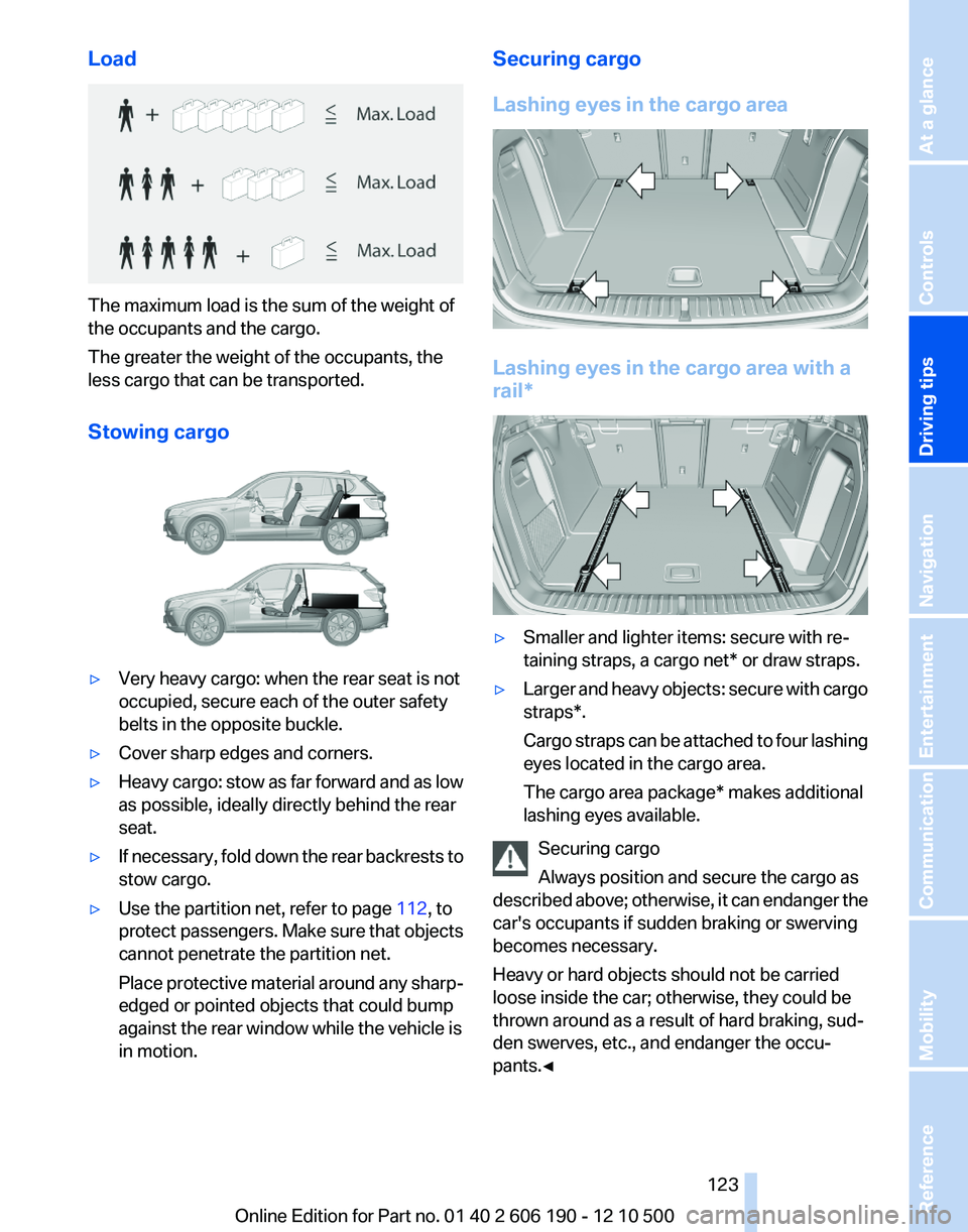 BMW X3 XDRIVE 35I 2011 Owners Manual Load
The maximum load is the sum of the weight of
the occupants and the cargo.
The greater the weight of the occupants, the
less cargo that can be transported.
Stowing cargo
▷Very heavy cargo: when BMW X3 XDRIVE 35I 2011 Owners Manual Load
The maximum load is the sum of the weight of
the occupants and the cargo.
The greater the weight of the occupants, the
less cargo that can be transported.
Stowing cargo
▷Very heavy cargo: when
