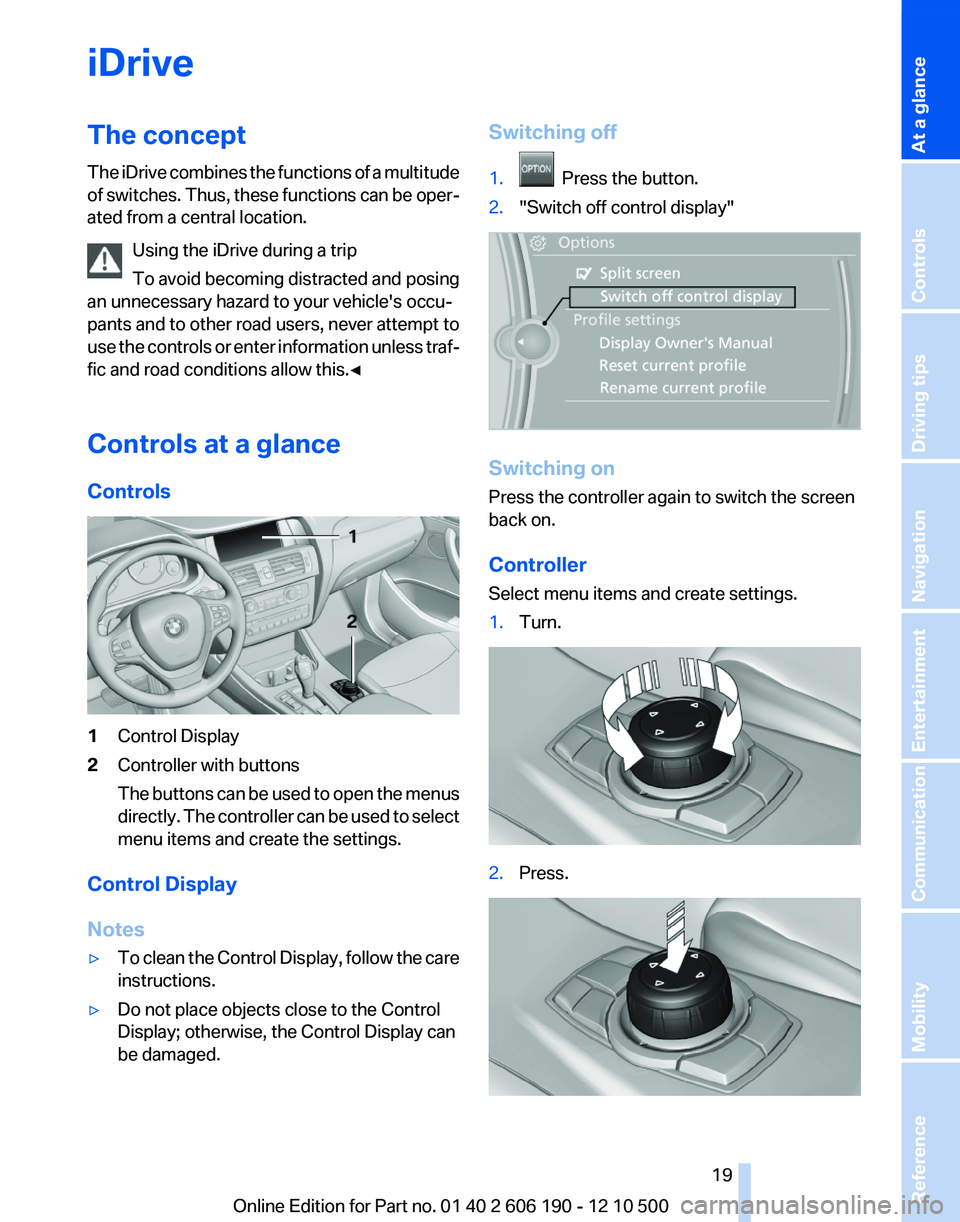 BMW X3 XDRIVE 35I 2011 User Guide iDriveThe concept
The iDrive combines the functions of a multitude
of switches. Thus, these functions can be oper‐
ated from a central location.
Using the iDrive during a trip
To avoid becoming dist BMW X3 XDRIVE 35I 2011 User Guide iDriveThe concept
The iDrive combines the functions of a multitude
of switches. Thus, these functions can be oper‐
ated from a central location.
Using the iDrive during a trip
To avoid becoming dist