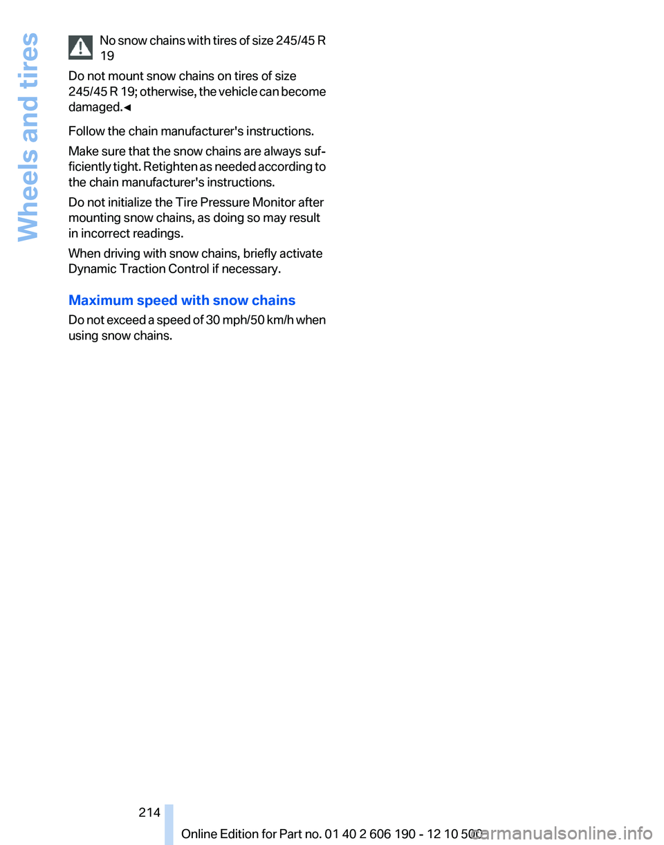BMW X3 XDRIVE 35I 2011 Owners Manual No snow chains with tires of size 245/45 R
19
Do not mount snow chains on tires of size
245/45 R 19; otherwise, the vehicle can become
damaged.◀
Follow the chain manufacturer's instructions.
Mak BMW X3 XDRIVE 35I 2011 Owners Manual No snow chains with tires of size 245/45 R
19
Do not mount snow chains on tires of size
245/45 R 19; otherwise, the vehicle can become
damaged.◀
Follow the chain manufacturer's instructions.
Mak