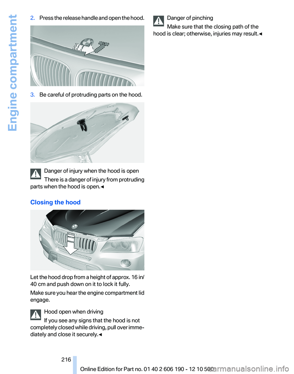BMW X3 XDRIVE 35I 2011  Owners Manual 2.Press the release handle and open the hood.3.Be careful of protruding parts on the hood.
Danger of injury when the hood is open
There is a danger of injury from protruding
parts when the hood is ope