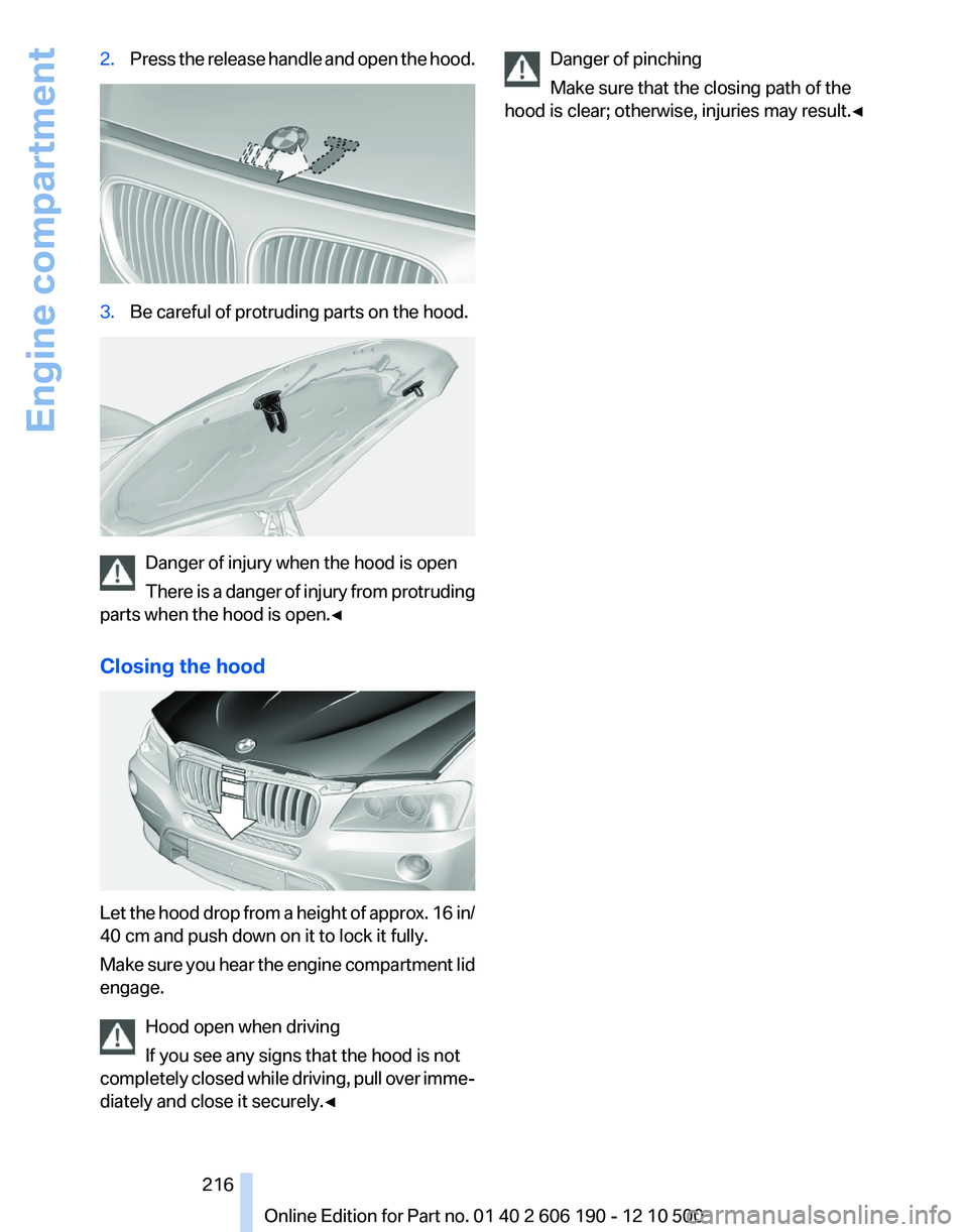 BMW X3 XDRIVE 35I 2011 Owners Manual 2.Press the release handle and open the hood.3.Be careful of protruding parts on the hood.
Danger of injury when the hood is open
There is a danger of injury from protruding
parts when the hood is ope BMW X3 XDRIVE 35I 2011 Owners Manual 2.Press the release handle and open the hood.3.Be careful of protruding parts on the hood.
Danger of injury when the hood is open
There is a danger of injury from protruding
parts when the hood is ope