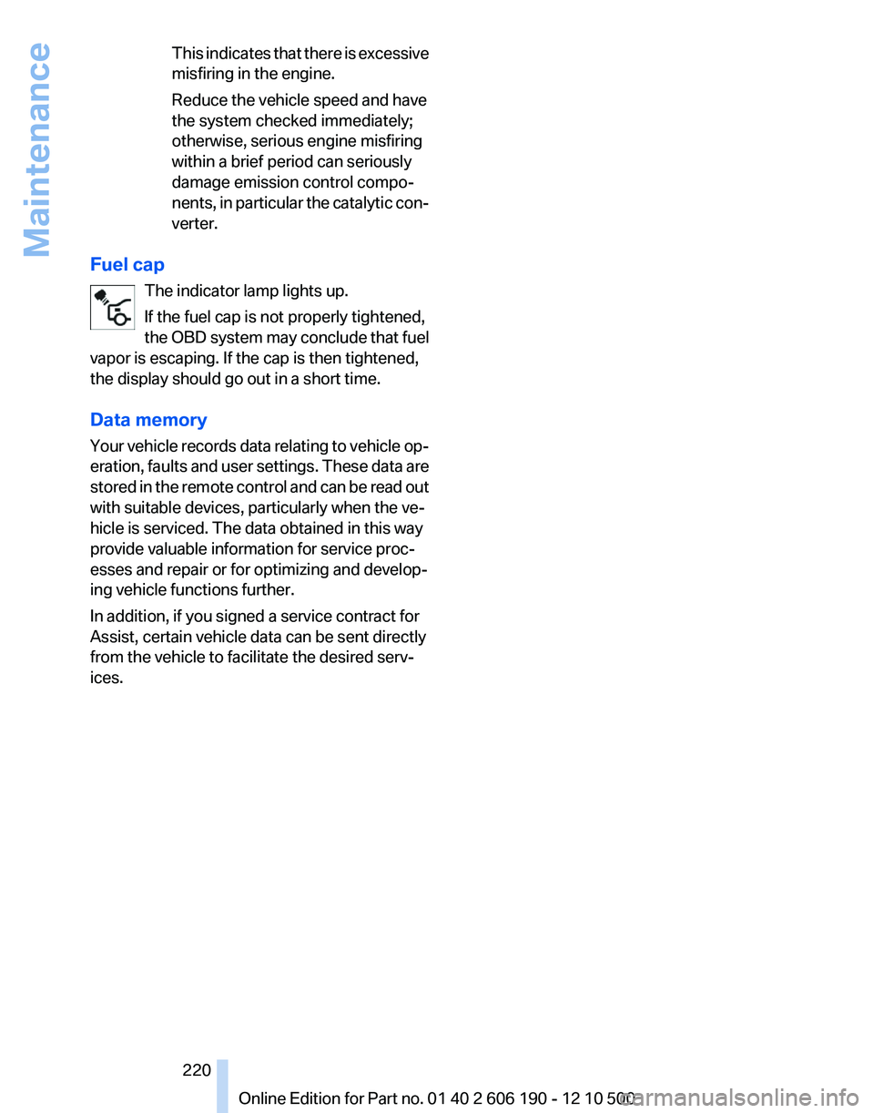 BMW X3 XDRIVE 35I 2011 Owners Manual This indicates that there is excessive
misfiring in the engine.
Reduce the vehicle speed and have
the system checked immediately;
otherwise, serious engine misfiring
within a brief period can seriousl BMW X3 XDRIVE 35I 2011 Owners Manual This indicates that there is excessive
misfiring in the engine.
Reduce the vehicle speed and have
the system checked immediately;
otherwise, serious engine misfiring
within a brief period can seriousl