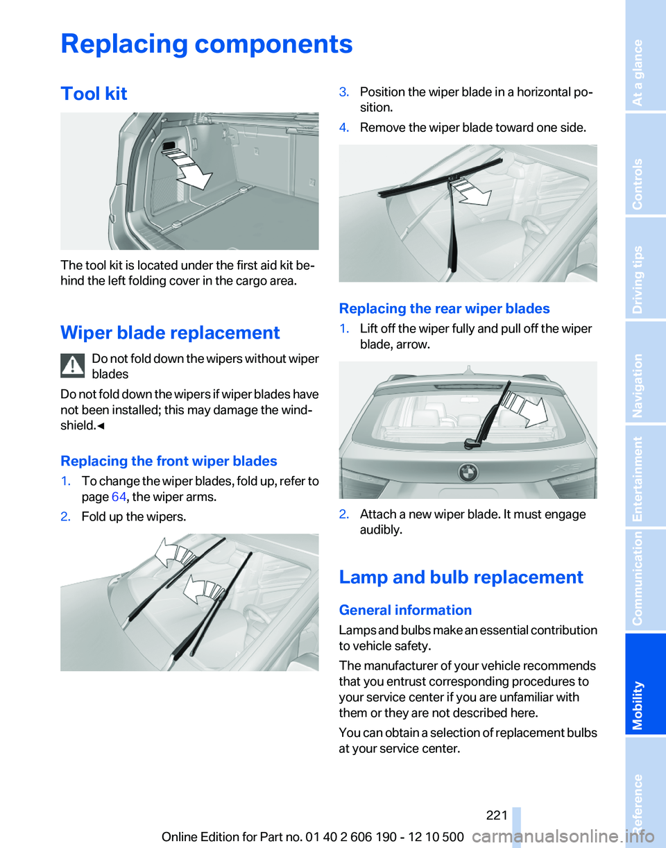 BMW X3 XDRIVE 35I 2011 Owners Manual Replacing componentsTool kit
The tool kit is located under the first aid kit be‐
hind the left folding cover in the cargo area.
Wiper blade replacement Do not fold down the wipers without wiper
blad BMW X3 XDRIVE 35I 2011 Owners Manual Replacing componentsTool kit
The tool kit is located under the first aid kit be‐
hind the left folding cover in the cargo area.
Wiper blade replacement Do not fold down the wipers without wiper
blad