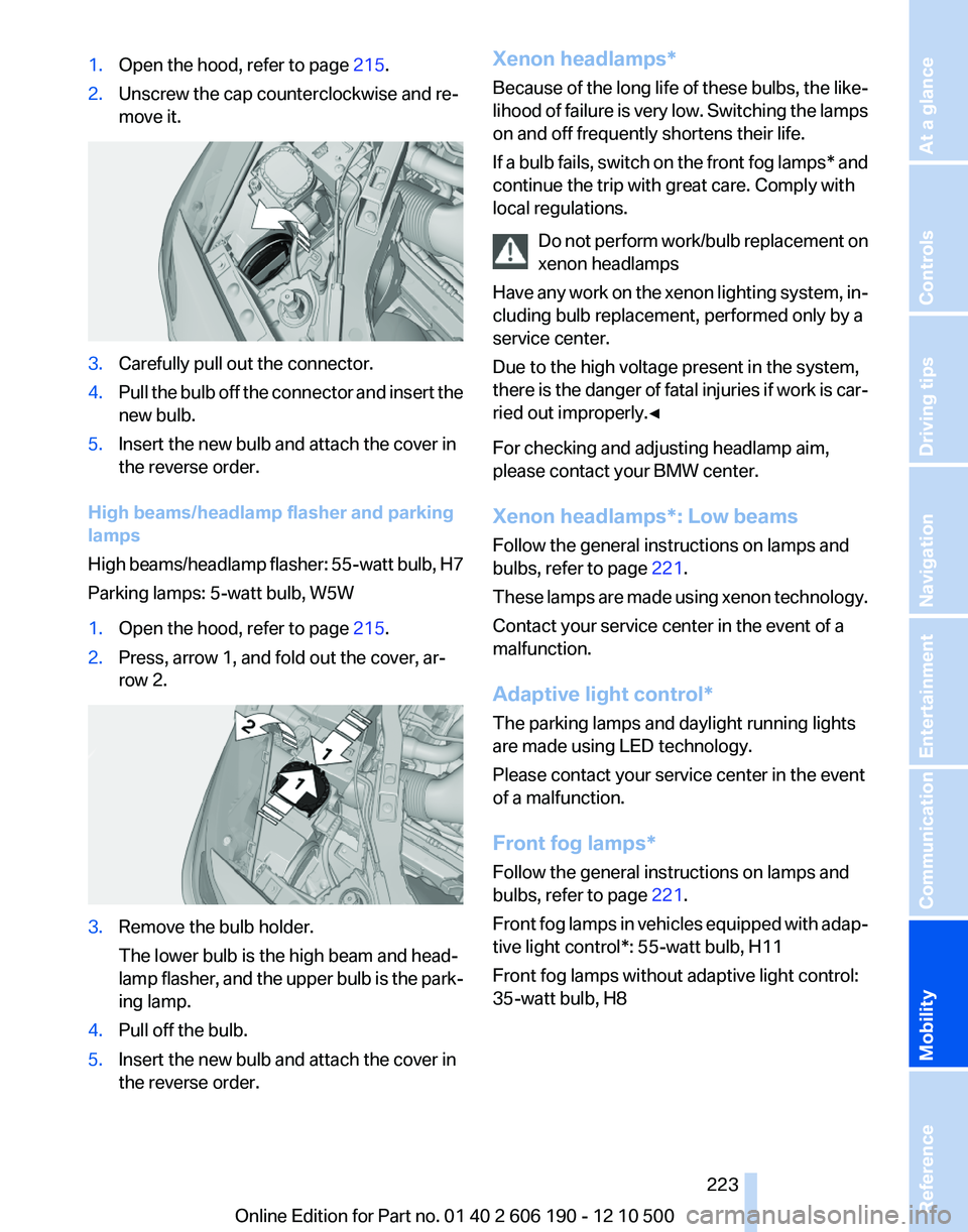 BMW X3 XDRIVE 35I 2011 Owners Manual 1.Open the hood, refer to page 215.2.Unscrew the cap counterclockwise and re‐
move it.3.Carefully pull out the connector.4.Pull the bulb off the connector and insert the
new bulb.5.Insert the new bu BMW X3 XDRIVE 35I 2011 Owners Manual 1.Open the hood, refer to page 215.2.Unscrew the cap counterclockwise and re‐
move it.3.Carefully pull out the connector.4.Pull the bulb off the connector and insert the
new bulb.5.Insert the new bu