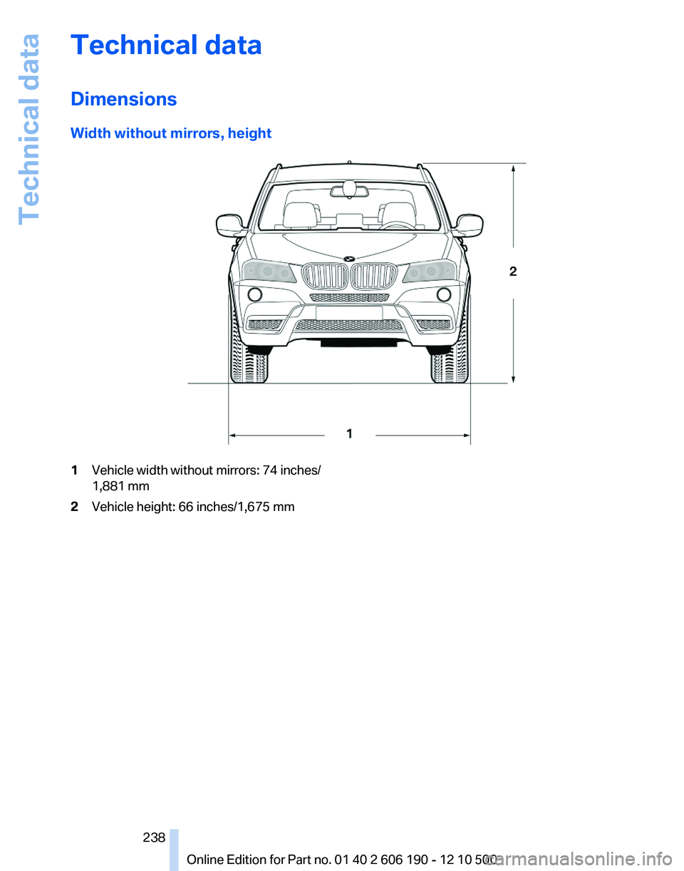 BMW X3 XDRIVE 35I 2011 Owners Manual Technical data
Dimensions
Width without mirrors, height1Vehicle width without mirrors: 74 inches/
1,881 mm2Vehicle height: 66 inches/1,675 mmSeite 238238
Online Edition for Part no. 01 40 2 606 190 - BMW X3 XDRIVE 35I 2011 Owners Manual Technical data
Dimensions
Width without mirrors, height1Vehicle width without mirrors: 74 inches/
1,881 mm2Vehicle height: 66 inches/1,675 mmSeite 238238
Online Edition for Part no. 01 40 2 606 190 -
