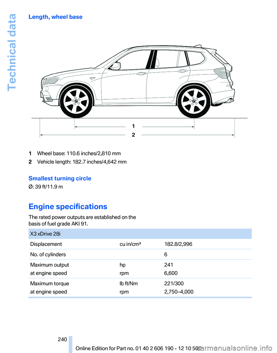 BMW X3 XDRIVE 35I 2011 Owners Manual Length, wheel base1Wheel base: 110.6 inches/2,810 mm2Vehicle length: 182.7 inches/4,642 mmSmallest turning circle
Ø: 39 ft/11.9 m
Engine specifications
The rated power outputs are established on the
BMW X3 XDRIVE 35I 2011 Owners Manual Length, wheel base1Wheel base: 110.6 inches/2,810 mm2Vehicle length: 182.7 inches/4,642 mmSmallest turning circle
Ø: 39 ft/11.9 m
Engine specifications
The rated power outputs are established on the