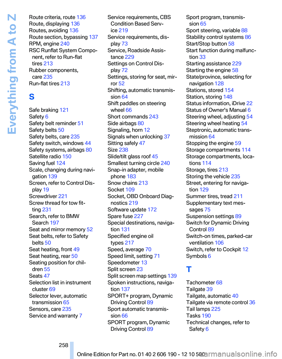 BMW X3 XDRIVE 35I 2011 Owners Manual Route criteria, route 136
Route, displaying 136
Routes, avoiding 136
Route section, bypassing 137
RPM, engine 240
RSC Runflat System Compo‐ nent, refer to Run-flat
tires 213
Rubber compon BMW X3 XDRIVE 35I 2011 Owners Manual Route criteria, route 136
Route, displaying 136
Routes, avoiding 136
Route section, bypassing 137
RPM, engine 240
RSC Runflat System Compo‐ nent, refer to Run-flat
tires 213
Rubber compon