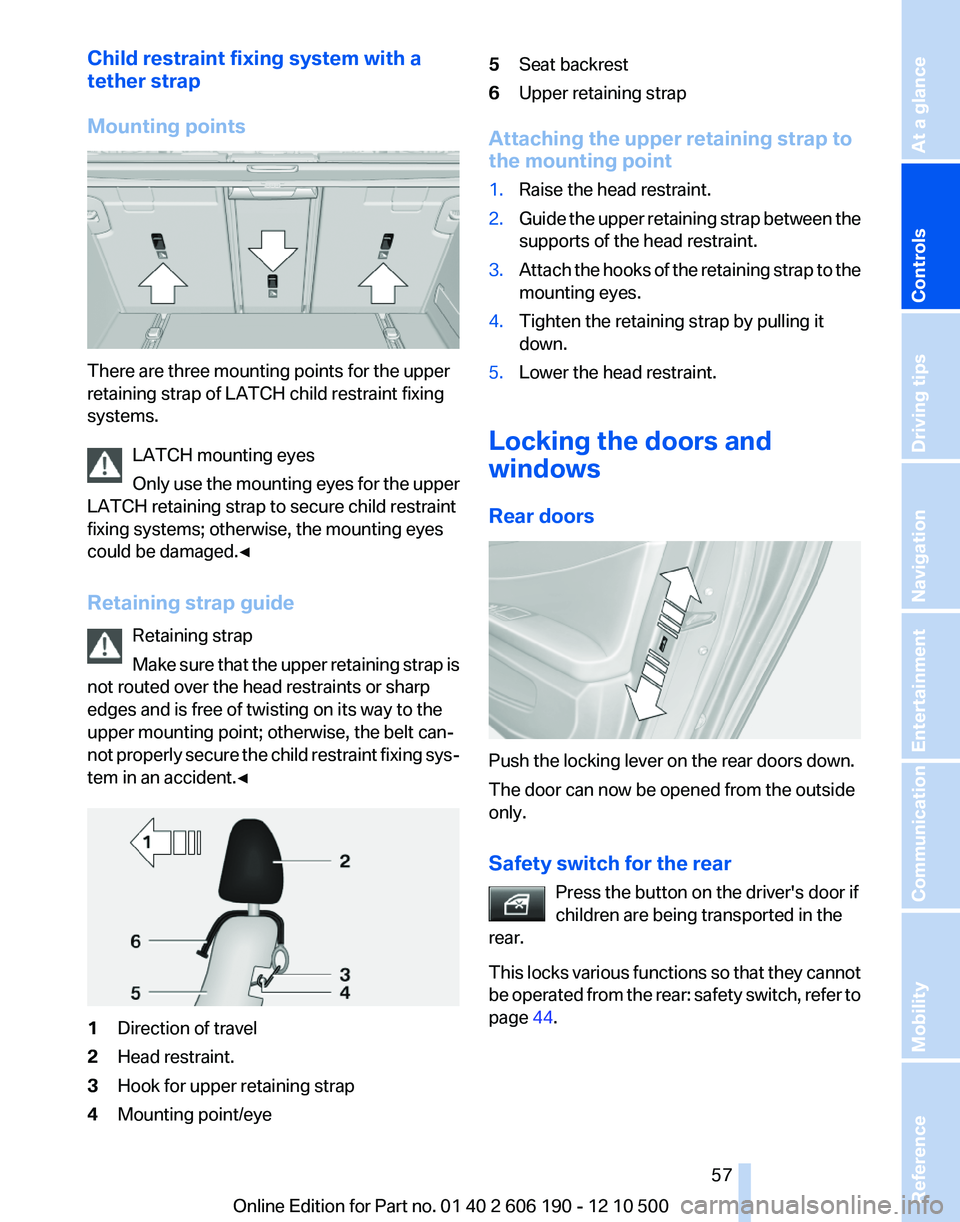 BMW X3 XDRIVE 35I 2011  Owners Manual Child restraint fixing system with a
tether strap
Mounting points
There are three mounting points for the upper
retaining strap of LATCH child restraint fixing
systems.
LATCH mounting eyes
Only use th