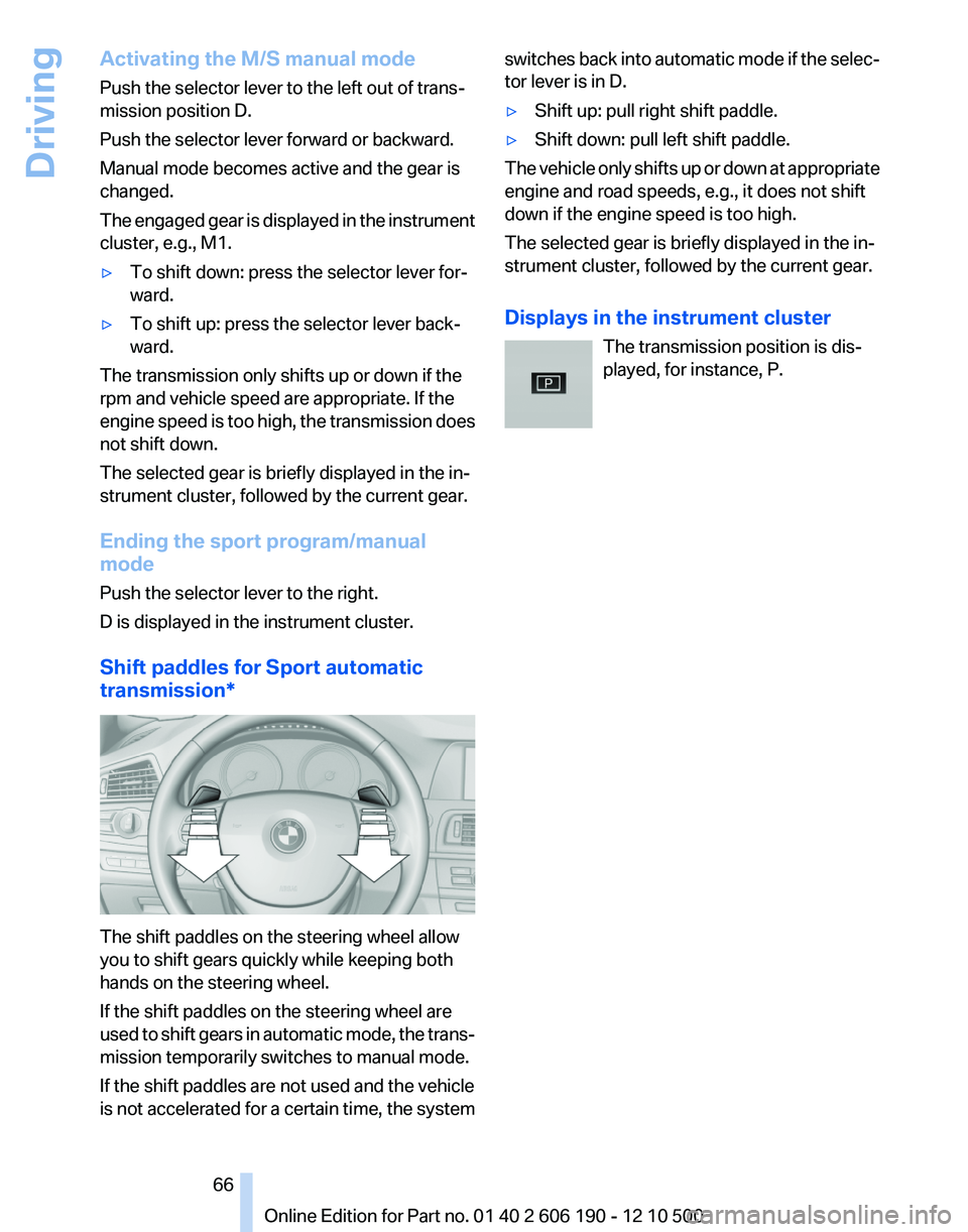 BMW X3 XDRIVE 35I 2011 Repair Manual Activating the M/S manual mode
Push the selector lever to the left out of trans‐
mission position D.
Push the selector lever forward or backward.
Manual mode becomes active and the gear is
changed.
BMW X3 XDRIVE 35I 2011 Repair Manual Activating the M/S manual mode
Push the selector lever to the left out of trans‐
mission position D.
Push the selector lever forward or backward.
Manual mode becomes active and the gear is
changed.