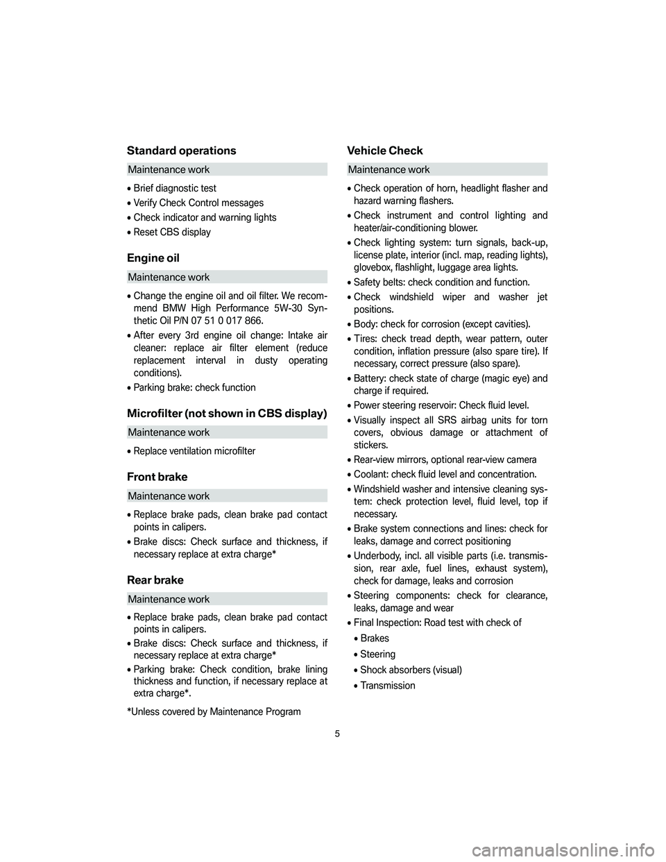 BMW X5 3.0I 2007  Owners Manual Standard operations
Maintenance work
•Brief diagnostic test
•Verify Check Control messages
•Check indicator and warning lights
•Reset CBS display
Engine oil
Maintenance work
•Change the engi