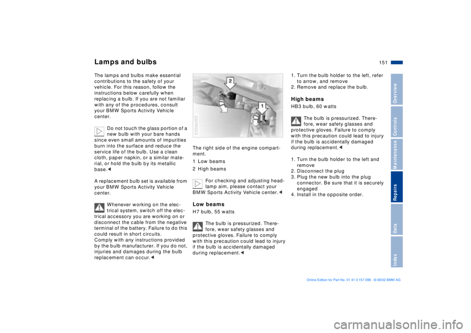 BMW X5 3.0I 2003  Owners Manual 151n
OverviewControlsMaintenanceRepairsDataIndex
Lamps and bulbsThe lamps and bulbs make essential 
contributions to the safety of your 
vehicle. For this reason, follow the 
instructions below carefu