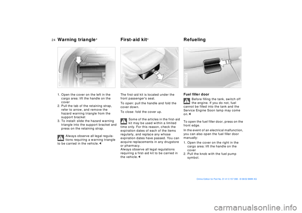 BMW X5 3.0I 2003 Owners Manual 24n
Warning triangle
*
First-aid kit
*
Refueling
1. Open the cover on the left in the
cargo area: lift the handle on the
cover
2. Pull the tab of the retaining strap,
refer to arrow, and remove BMW X5 3.0I 2003 Owners Manual 24n
Warning triangle
*
First-aid kit
*
Refueling
1. Open the cover on the left in the
cargo area: lift the handle on the
cover
2. Pull the tab of the retaining strap,
refer to arrow, and remove