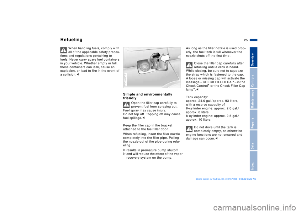 BMW X5 3.0I 2003  Owners Manual 25n
OverviewControlsMaintenanceRepairsDataIndex
Refueling 
When handling fuels, comply with 
all of the applicable safety precau-
tions and regulations pertaining to 
fuels. Never carry spare fuel con