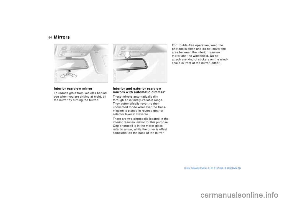 BMW X5 3.0I 2003 Workshop Manual 54n
MirrorsInterior rearview mirror To reduce glare from vehicles behind
you when you are driving at night, tilt
the mirror by turning the button. 530us218
Interior and exterior rearview
mirrors wi BMW X5 3.0I 2003 Workshop Manual 54n
MirrorsInterior rearview mirror To reduce glare from vehicles behind
you when you are driving at night, tilt
the mirror by turning the button. 530us218
Interior and exterior rearview
mirrors wi